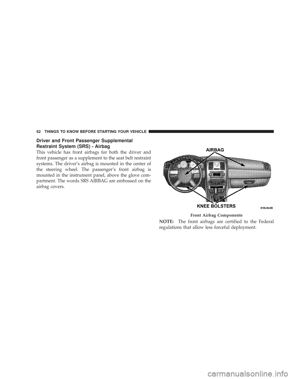 CHRYSLER 300 2008 1.G Workshop Manual Driver and Front Passenger Supplemental
Restraint System (SRS) - Airbag
This vehicle has front airbags for both the driver and
front passenger as a supplement to the seat belt restraint
systems. The d