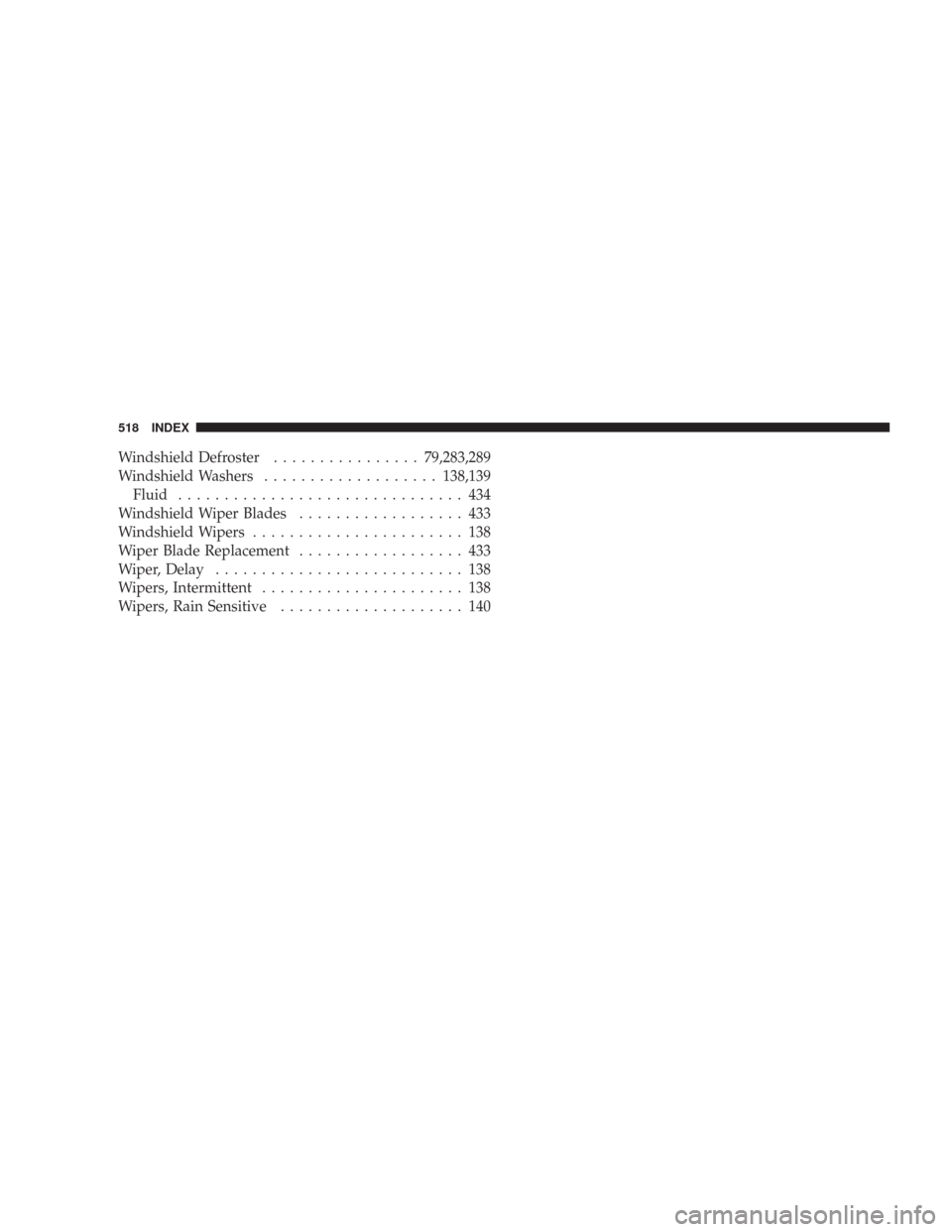 CHRYSLER 300 2008 1.G Owners Manual Windshield Defroster................79,283,289
Windshield Washers...................138,139
Fluid............................... 434
Windshield Wiper Blades.................. 433
Windshield Wipers....