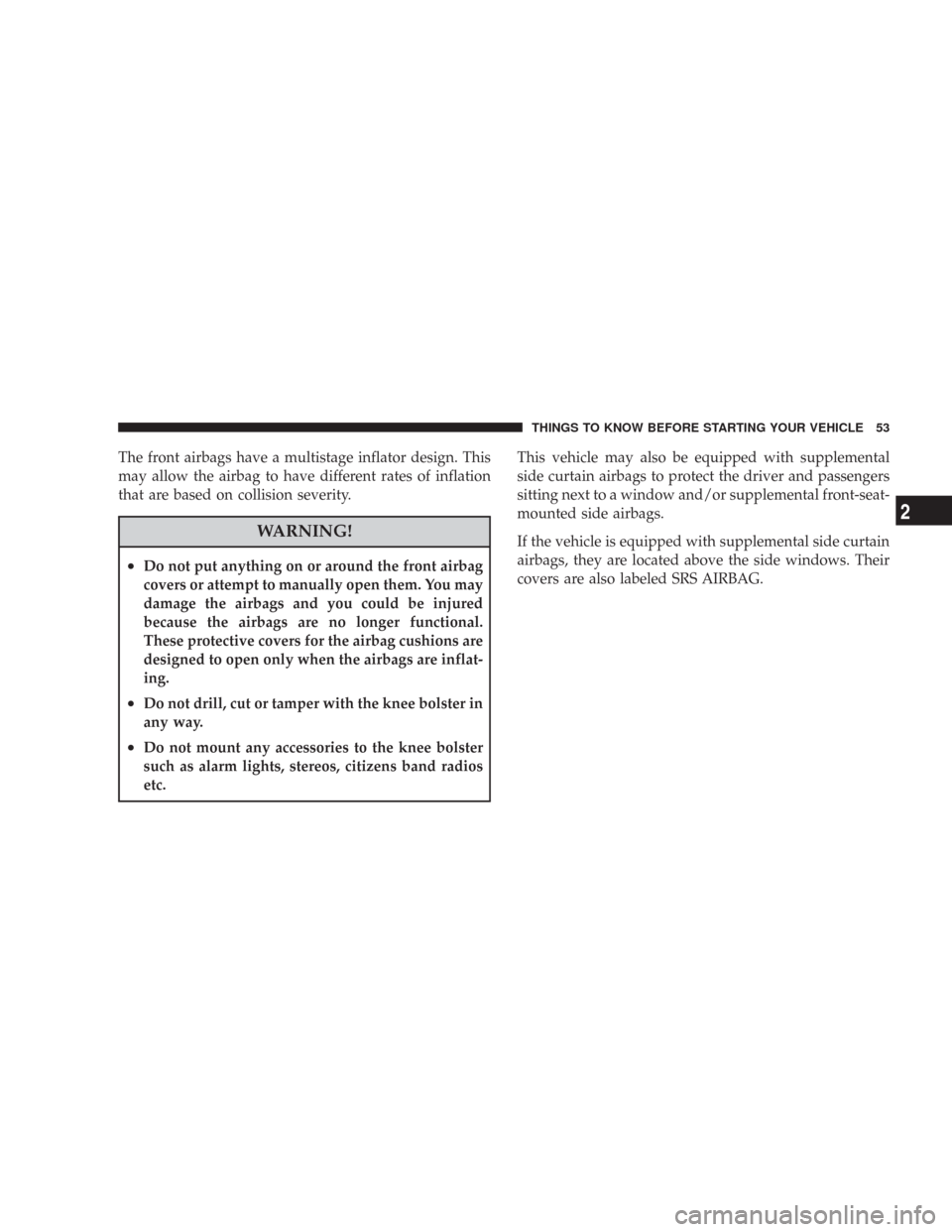 CHRYSLER 300 2008 1.G Workshop Manual The front airbags have a multistage inflator design. This
may allow the airbag to have different rates of inflation
that are based on collision severity.
WARNING!
•Do not put anything on or around t