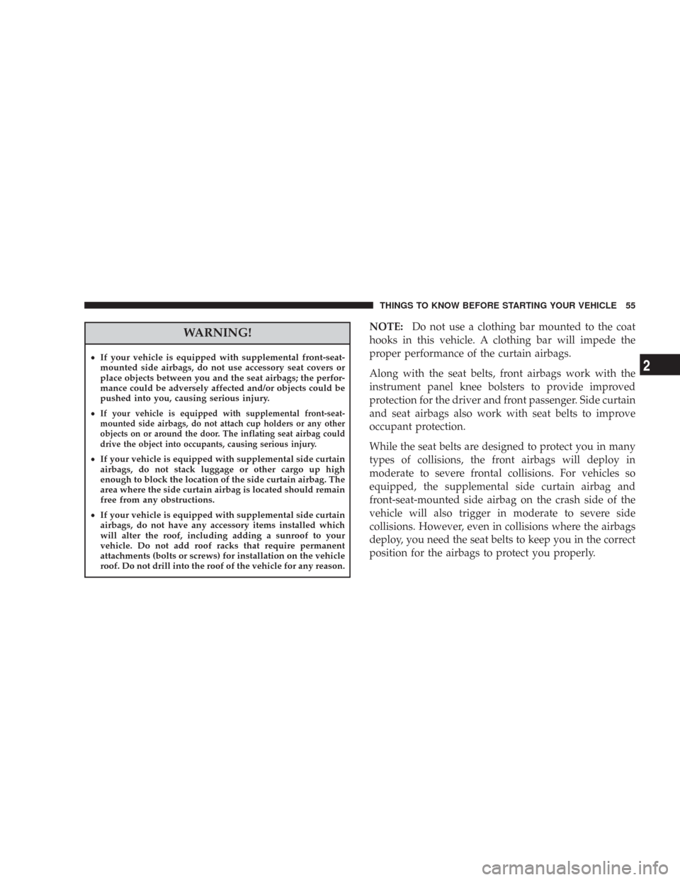 CHRYSLER 300 2008 1.G Workshop Manual WARNING!
•If your vehicle is equipped with supplemental front-seat-
mounted side airbags, do not use accessory seat covers or
place objects between you and the seat airbags; the perfor-
mance could 