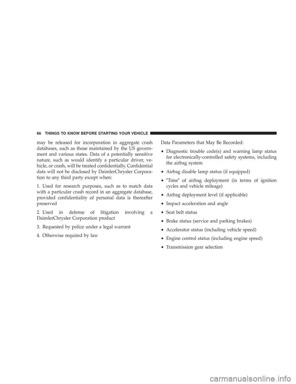 CHRYSLER 300 2008 1.G Owners Manual may be released for incorporation in aggregate crash
databases, such as those maintained by the US govern-
ment and various states. Data of a potentially sensitive
nature, such as would identify a par