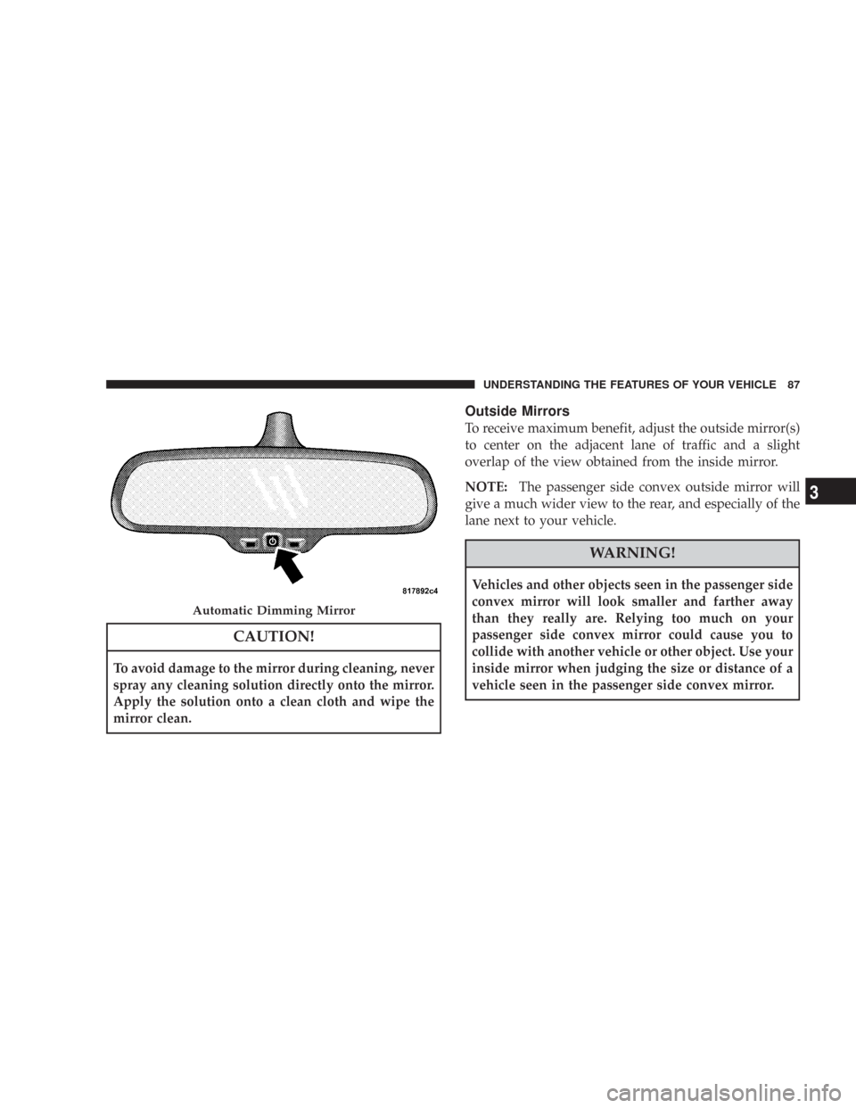 CHRYSLER 300 2008 1.G Manual Online CAUTION!
To avoid damage to the mirror during cleaning, never
spray any cleaning solution directly onto the mirror.
Apply the solution onto a clean cloth and wipe the
mirror clean.
Outside Mirrors
To 