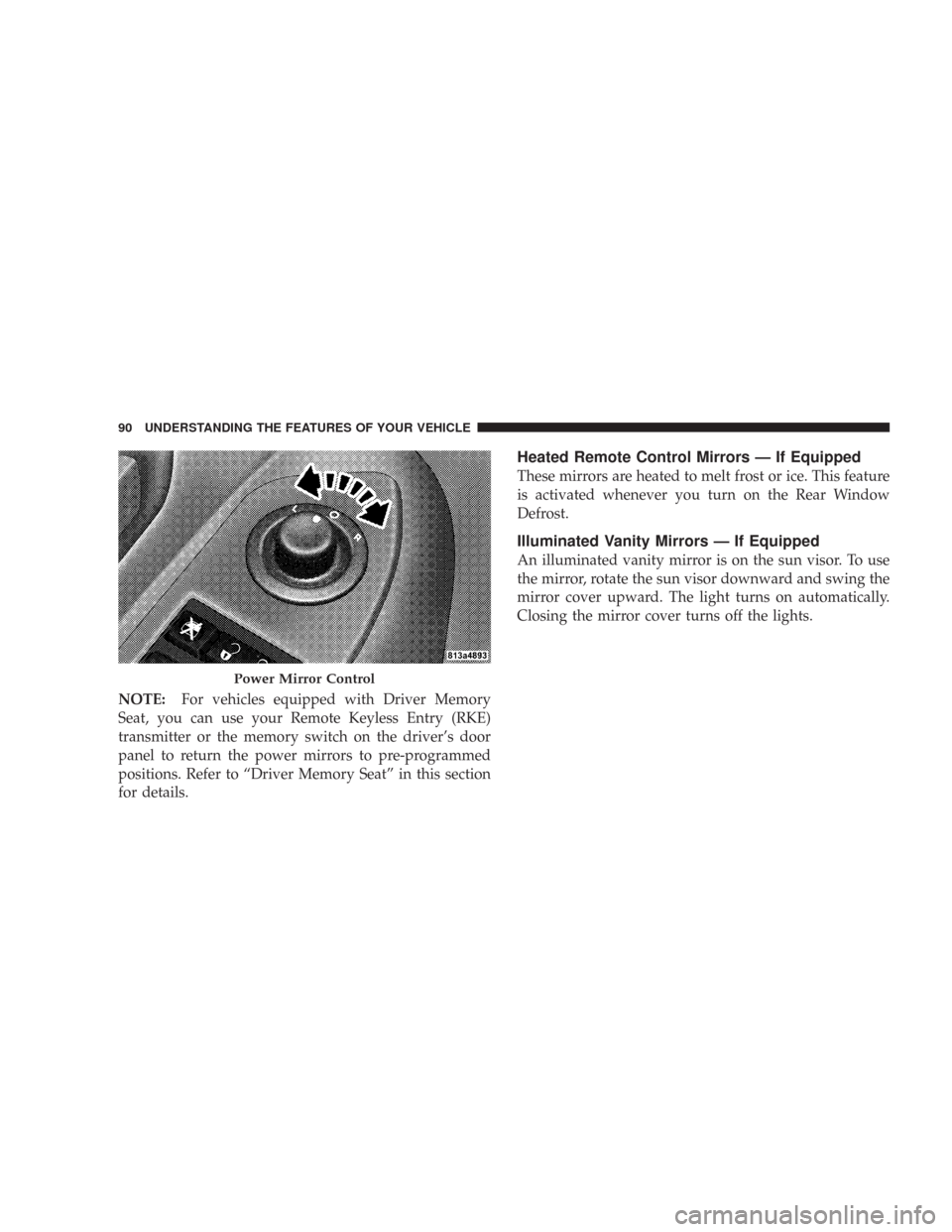 CHRYSLER 300 2008 1.G Manual Online NOTE:For vehicles equipped with Driver Memory
Seat, you can use your Remote Keyless Entry (RKE)
transmitter or the memory switch on the driver’s door
panel to return the power mirrors to pre-program