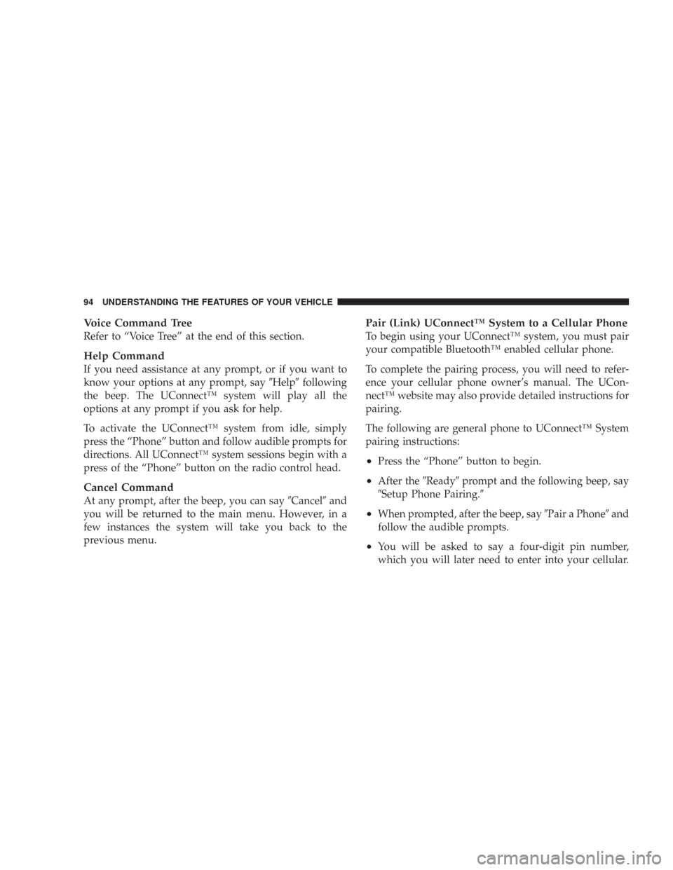 CHRYSLER 300 2008 1.G Owners Manual Voice Command Tree
Refer to “Voice Tree” at the end of this section.
Help Command
If you need assistance at any prompt, or if you want to
know your options at any prompt, sayHelpfollowing
the be