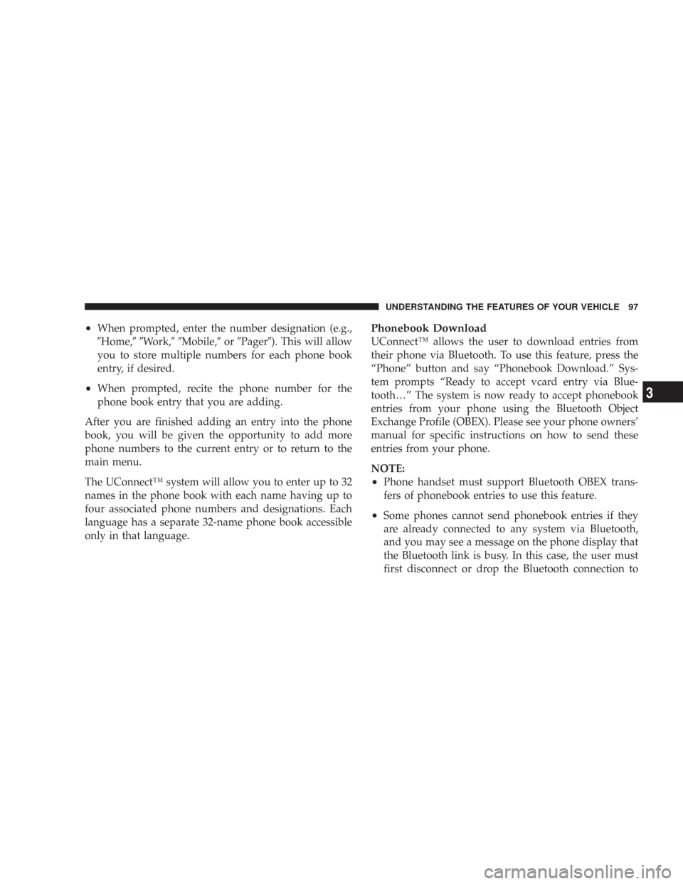 CHRYSLER 300 2008 1.G Owners Manual •When prompted, enter the number designation (e.g.,
Home,Work,Mobile,orPager). This will allow
you to store multiple numbers for each phone book
entry, if desired.
•When prompted, recite t