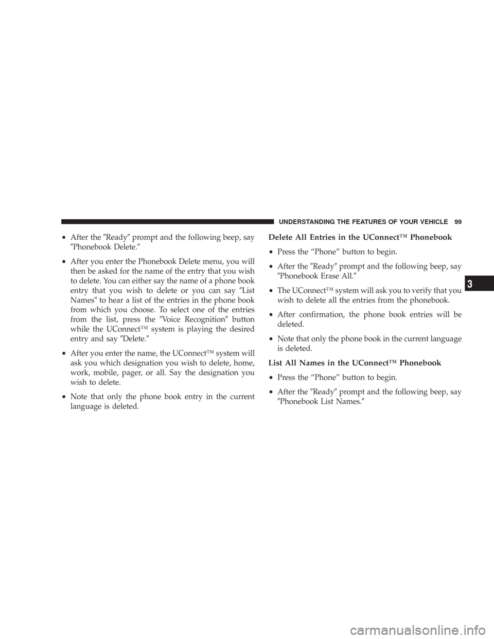 CHRYSLER 300 2008 1.G Owners Manual •After theReadyprompt and the following beep, say
Phonebook Delete.
•After you enter the Phonebook Delete menu, you will
then be asked for the name of the entry that you wish
to delete. You ca