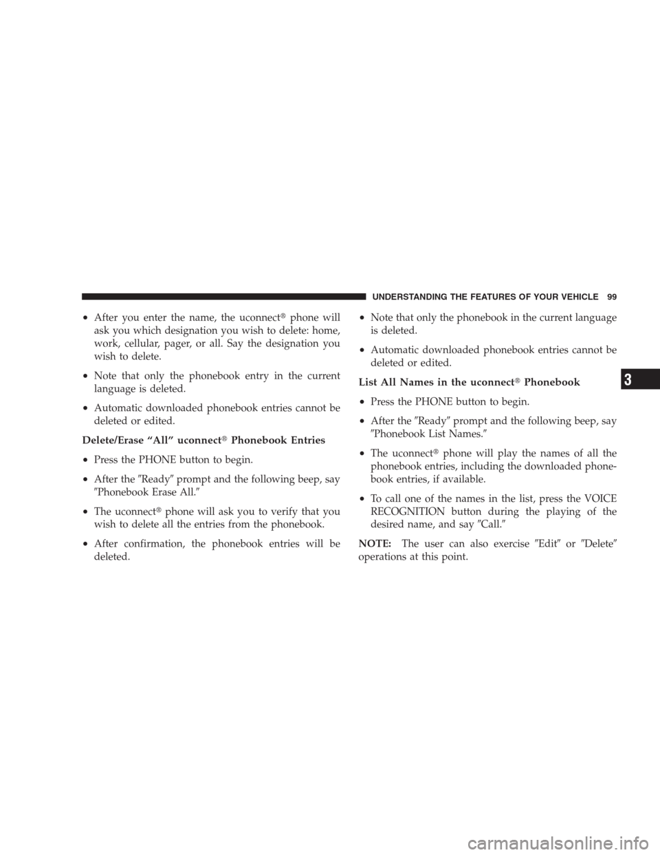 CHRYSLER 300 2009 1.G Owners Manual •After you enter the name, the uconnectphone will
ask you which designation you wish to delete: home,
work, cellular, pager, or all. Say the designation you
wish to delete.
•Note that only the ph