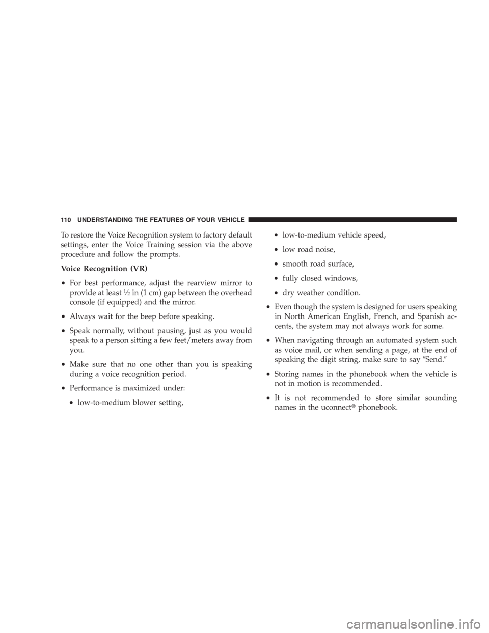 CHRYSLER 300 2009 1.G Owners Manual To restore the Voice Recognition system to factory default
settings, enter the Voice Training session via the above
procedure and follow the prompts.
Voice Recognition (VR)
•
For best performance, a