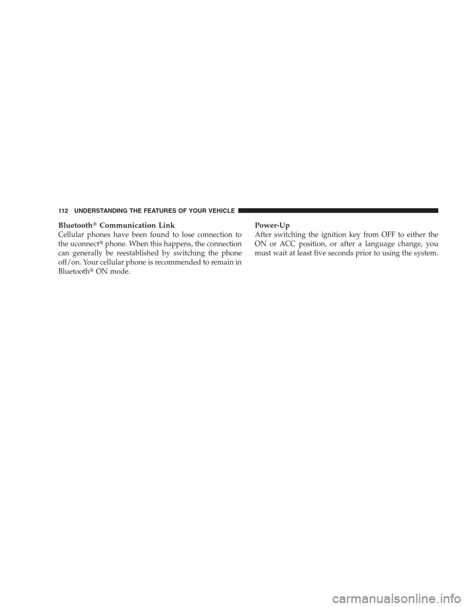 CHRYSLER 300 2009 1.G Owners Manual BluetoothCommunication Link
Cellular phones have been found to lose connection to
the uconnectphone. When this happens, the connection
can generally be reestablished by switching the phone
off/on. Y