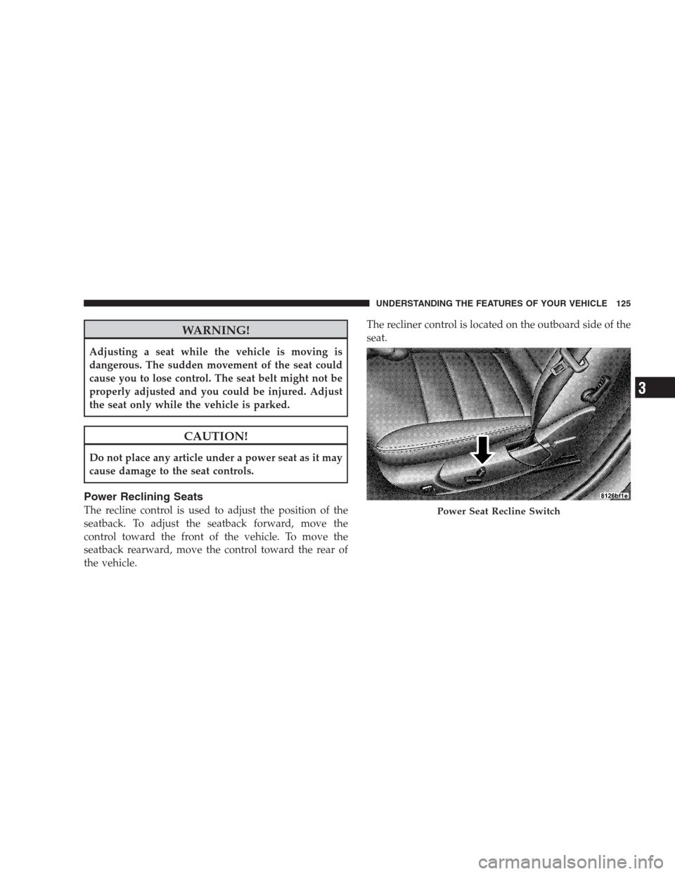 CHRYSLER 300 2009 1.G Owners Manual WARNING!
Adjusting a seat while the vehicle is moving is
dangerous. The sudden movement of the seat could
cause you to lose control. The seat belt might not be
properly adjusted and you could be injur CHRYSLER 300 2009 1.G Owners Manual WARNING!
Adjusting a seat while the vehicle is moving is
dangerous. The sudden movement of the seat could
cause you to lose control. The seat belt might not be
properly adjusted and you could be injur