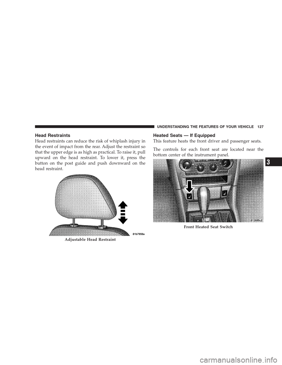 CHRYSLER 300 2009 1.G Owners Manual Head Restraints
Head restraints can reduce the risk of whiplash injury in
the event of impact from the rear. Adjust the restraint so
that the upper edge is as high as practical. To raise it, pull
upwa CHRYSLER 300 2009 1.G Owners Manual Head Restraints
Head restraints can reduce the risk of whiplash injury in
the event of impact from the rear. Adjust the restraint so
that the upper edge is as high as practical. To raise it, pull
upwa