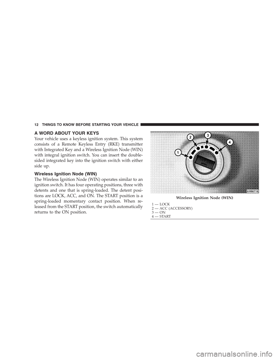 CHRYSLER 300 2009 1.G User Guide A WORD ABOUT YOUR KEYS
Your vehicle uses a keyless ignition system. This system
consists of a Remote Keyless Entry (RKE) transmitter
with Integrated Key and a Wireless Ignition Node (WIN)
with integra