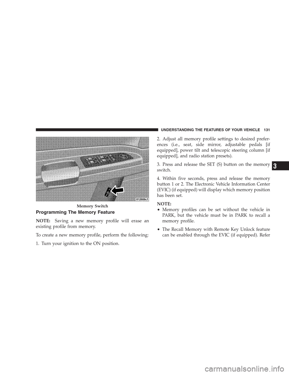 CHRYSLER 300 2009 1.G Owners Manual Programming The Memory Feature
NOTE:Saving a new memory profile will erase an
existing profile from memory.
To create a new memory profile, perform the following:
1. Turn your ignition to the ON posit