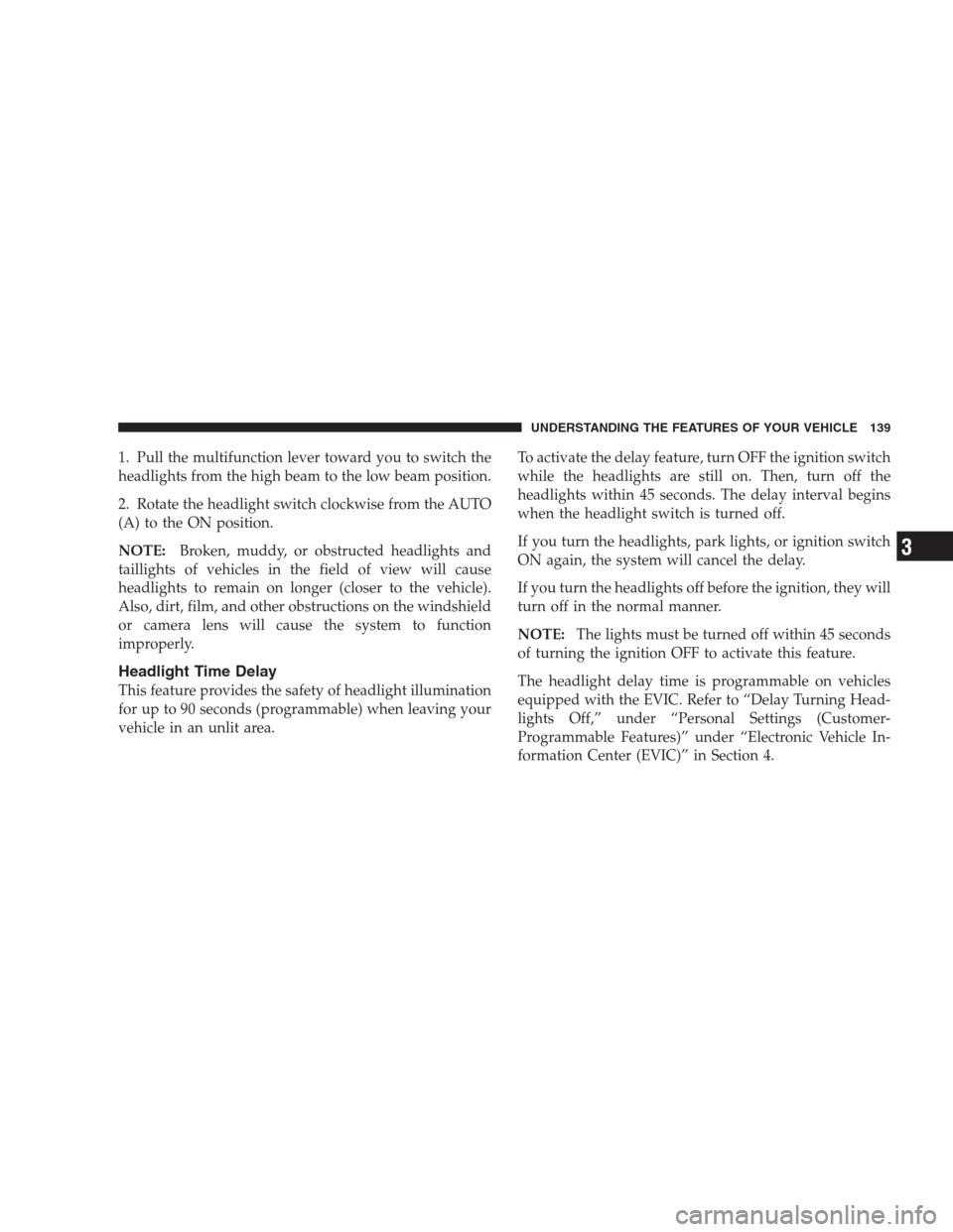 CHRYSLER 300 2009 1.G Owners Manual 1. Pull the multifunction lever toward you to switch the
headlights from the high beam to the low beam position.
2. Rotate the headlight switch clockwise from the AUTO
(A) to the ON position.
NOTE:Bro CHRYSLER 300 2009 1.G Owners Manual 1. Pull the multifunction lever toward you to switch the
headlights from the high beam to the low beam position.
2. Rotate the headlight switch clockwise from the AUTO
(A) to the ON position.
NOTE:Bro