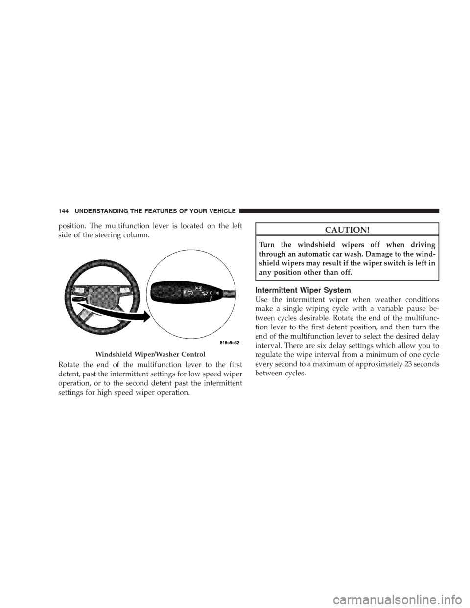 CHRYSLER 300 2009 1.G Owners Manual position. The multifunction lever is located on the left
side of the steering column.
Rotate the end of the multifunction lever to the first
detent, past the intermittent settings for low speed wiper
CHRYSLER 300 2009 1.G Owners Manual position. The multifunction lever is located on the left
side of the steering column.
Rotate the end of the multifunction lever to the first
detent, past the intermittent settings for low speed wiper