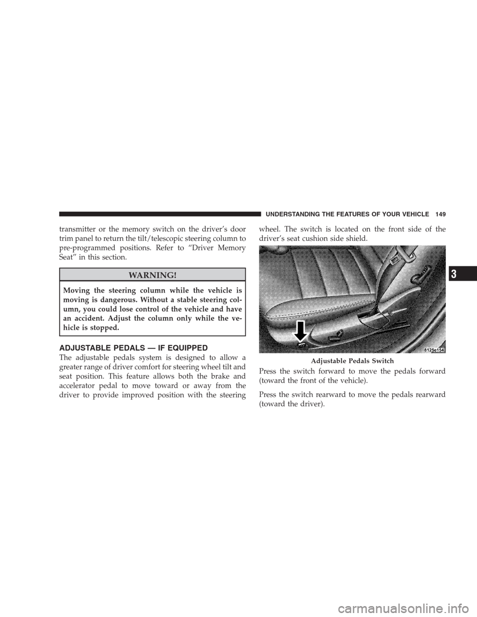 CHRYSLER 300 2009 1.G Owners Manual transmitter or the memory switch on the driver’s door
trim panel to return the tilt/telescopic steering column to
pre-programmed positions. Refer to “Driver Memory
Seat” in this section.
WARNING