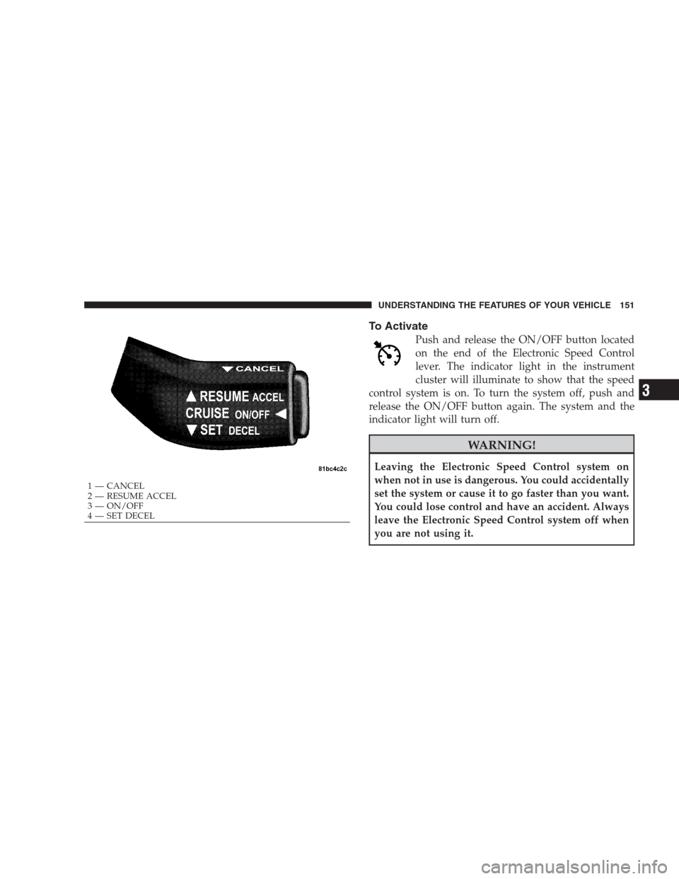 CHRYSLER 300 2009 1.G Owners Manual To Activate
Push and release the ON/OFF button located
on the end of the Electronic Speed Control
lever. The indicator light in the instrument
cluster will illuminate to show that the speed
control sy CHRYSLER 300 2009 1.G Owners Manual To Activate
Push and release the ON/OFF button located
on the end of the Electronic Speed Control
lever. The indicator light in the instrument
cluster will illuminate to show that the speed
control sy