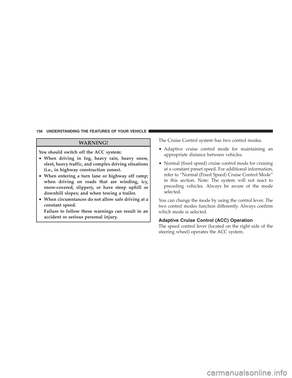 CHRYSLER 300 2009 1.G Owners Manual WARNING!
You should switch off the ACC system:
•When driving in fog, heavy rain, heavy snow,
sleet, heavy traffic, and complex driving situations
(i.e., in highway construction zones).
•When enter