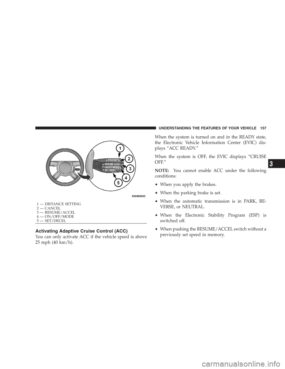 CHRYSLER 300 2009 1.G Owners Manual Activating Adaptive Cruise Control (ACC)
You can only activate ACC if the vehicle speed is above
25 mph (40 km/h).When the system is turned on and in the READY state,
the Electronic Vehicle Informatio CHRYSLER 300 2009 1.G Owners Manual Activating Adaptive Cruise Control (ACC)
You can only activate ACC if the vehicle speed is above
25 mph (40 km/h).When the system is turned on and in the READY state,
the Electronic Vehicle Informatio