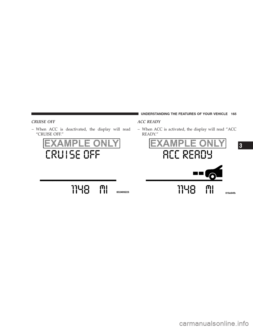 CHRYSLER 300 2009 1.G Owners Manual CRUISE OFF
�When ACC is deactivated, the display will read
“CRUISE OFF.”ACC READY�When ACC is activated, the display will read “ACC
READY.”
UNDERSTANDING THE FEATURES OF YOUR VEHICLE 165
3 