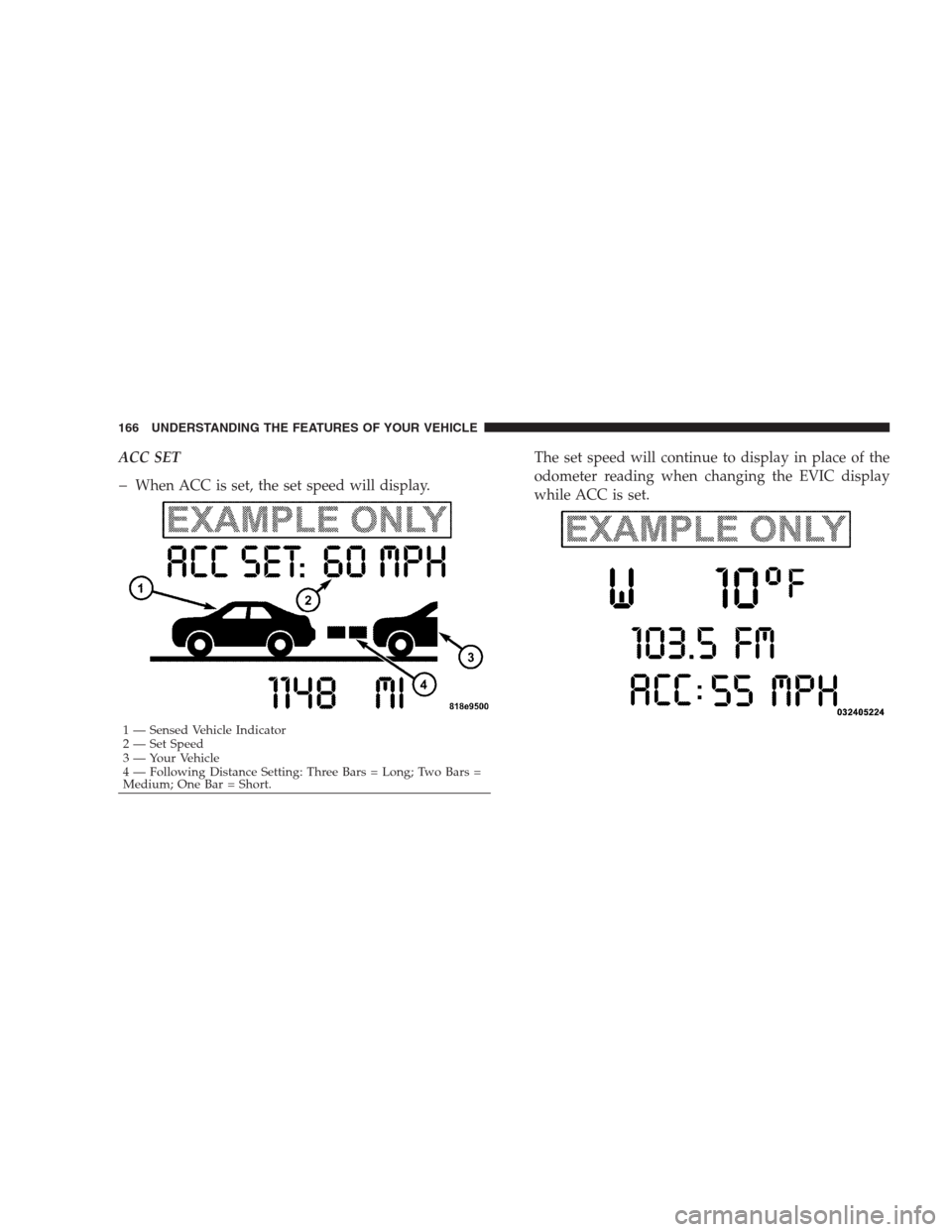 CHRYSLER 300 2009 1.G Owners Manual ACC SET
�When ACC is set, the set speed will display.The set speed will continue to display in place of the
odometer reading when changing the EVIC display
while ACC is set.
1 — Sensed Vehicle Indic
