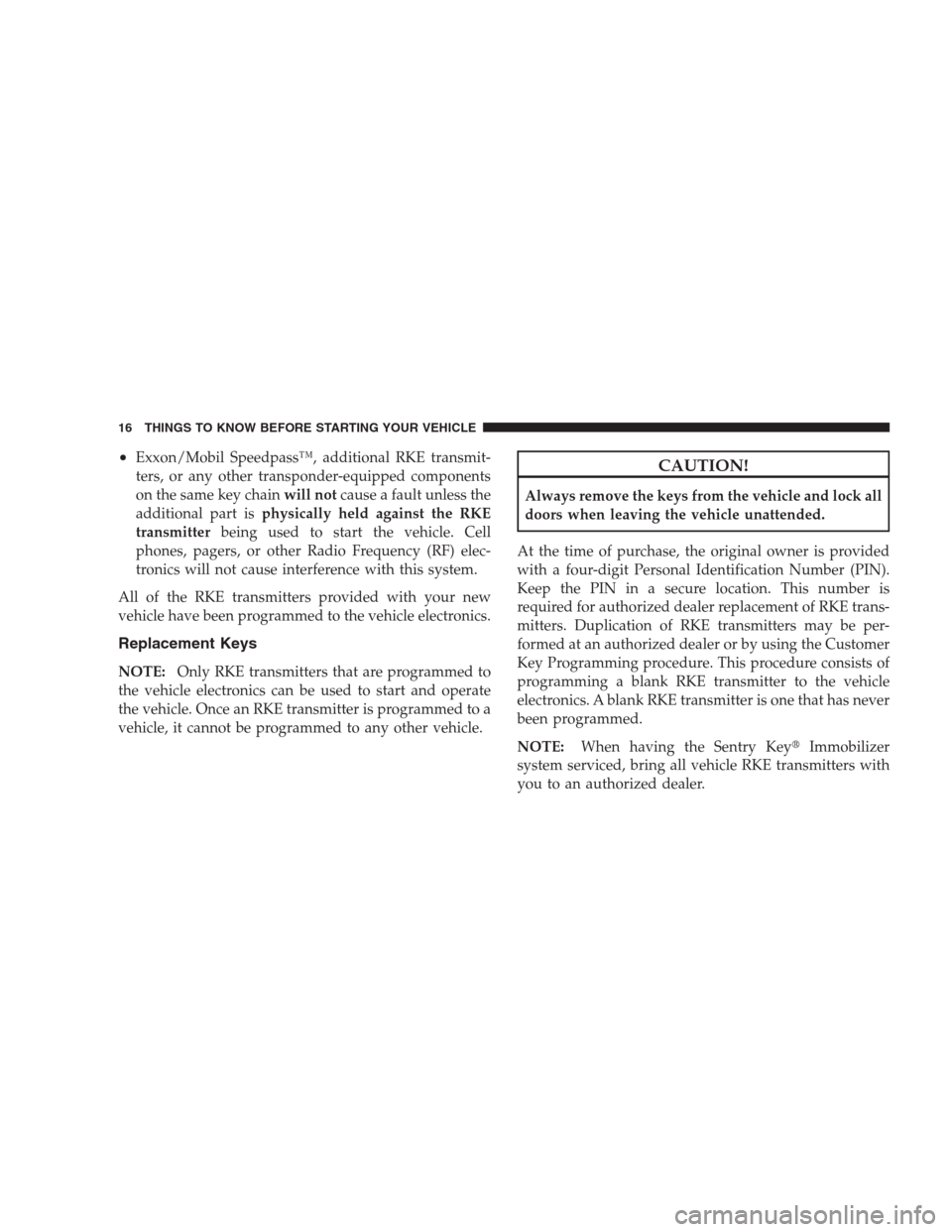 CHRYSLER 300 2009 1.G Owners Manual •Exxon/Mobil Speedpass™, additional RKE transmit-
ters, or any other transponder-equipped components
on the same key chainwill notcause a fault unless the
additional part isphysically held against