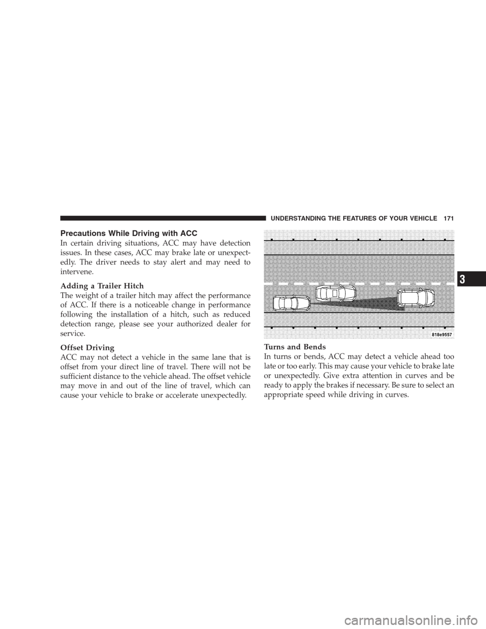 CHRYSLER 300 2009 1.G Owners Manual Precautions While Driving with ACC
In certain driving situations, ACC may have detection
issues. In these cases, ACC may brake late or unexpect-
edly. The driver needs to stay alert and may need to
in CHRYSLER 300 2009 1.G Owners Manual Precautions While Driving with ACC
In certain driving situations, ACC may have detection
issues. In these cases, ACC may brake late or unexpect-
edly. The driver needs to stay alert and may need to
in