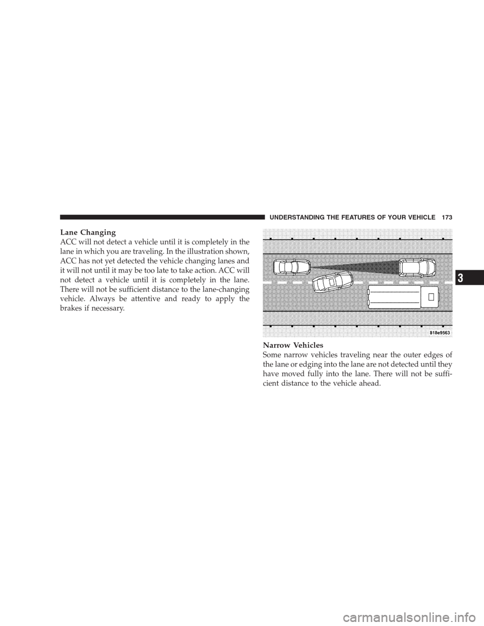 CHRYSLER 300 2009 1.G Owners Manual Lane Changing
ACC will not detect a vehicle until it is completely in the
lane in which you are traveling. In the illustration shown,
ACC has not yet detected the vehicle changing lanes and
it will no CHRYSLER 300 2009 1.G Owners Manual Lane Changing
ACC will not detect a vehicle until it is completely in the
lane in which you are traveling. In the illustration shown,
ACC has not yet detected the vehicle changing lanes and
it will no