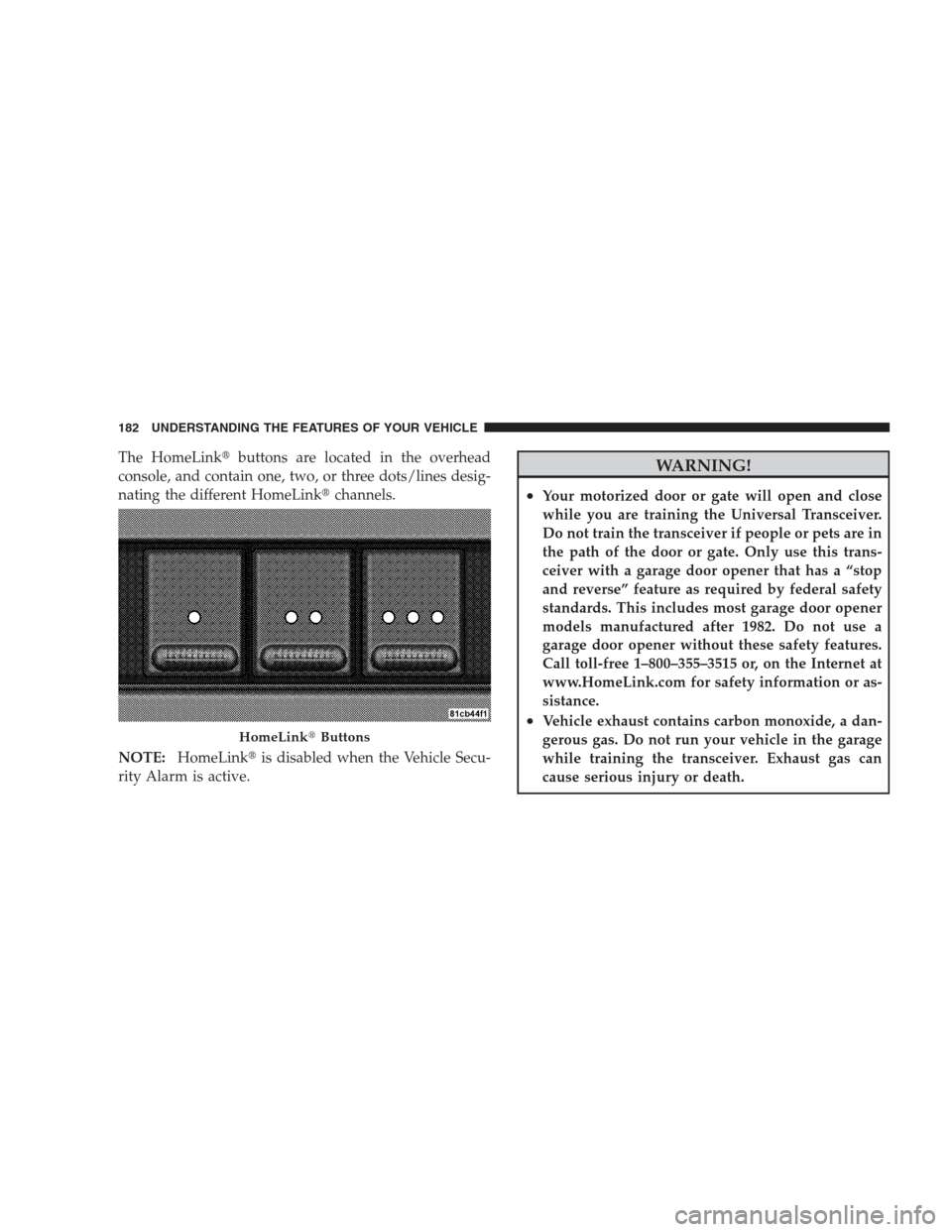 CHRYSLER 300 2009 1.G Owners Manual The HomeLinkbuttons are located in the overhead
console, and contain one, two, or three dots/lines desig-
nating the different HomeLinkchannels.
NOTE:HomeLinkis disabled when the Vehicle Secu-
rity