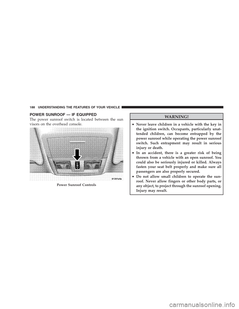 CHRYSLER 300 2009 1.G Owners Manual POWER SUNROOF — IF EQUIPPED
The power sunroof switch is located between the sun
visors on the overhead console.WARNING!
•Never leave children in a vehicle with the key in
the ignition switch. Occu