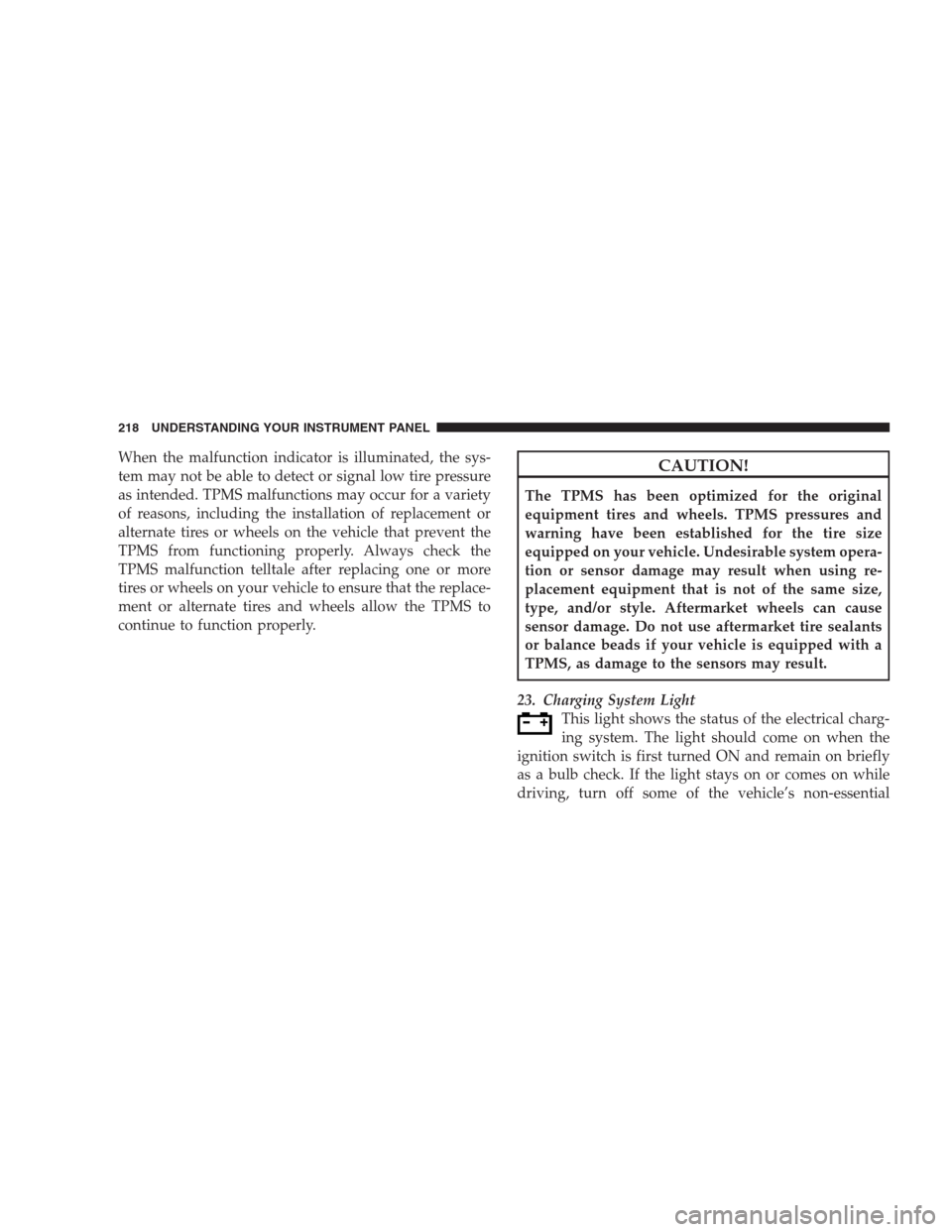 CHRYSLER 300 2009 1.G Owners Manual When the malfunction indicator is illuminated, the sys-
tem may not be able to detect or signal low tire pressure
as intended. TPMS malfunctions may occur for a variety
of reasons, including the insta CHRYSLER 300 2009 1.G Owners Manual When the malfunction indicator is illuminated, the sys-
tem may not be able to detect or signal low tire pressure
as intended. TPMS malfunctions may occur for a variety
of reasons, including the insta