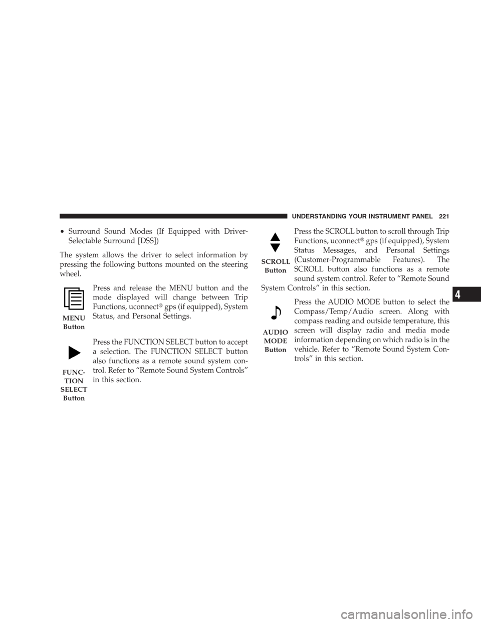 CHRYSLER 300 2009 1.G Owners Manual •Surround Sound Modes (If Equipped with Driver-
Selectable Surround [DSS])
The system allows the driver to select information by
pressing the following buttons mounted on the steering
wheel.
Press a
