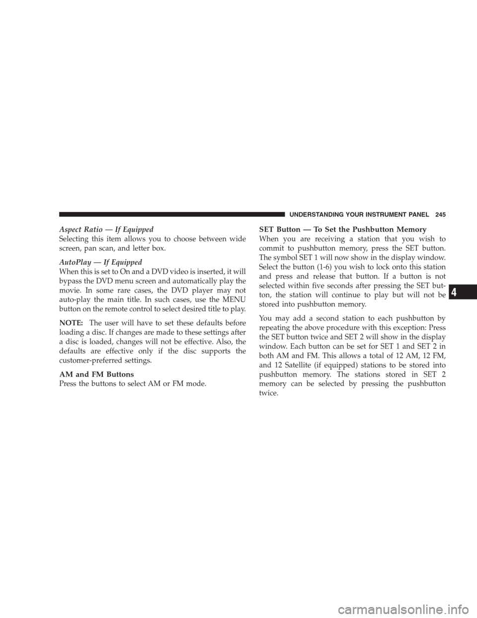 CHRYSLER 300 2009 1.G Owners Manual Aspect Ratio — If Equipped
Selecting this item allows you to choose between wide
screen, pan scan, and letter box.
AutoPlay — If Equipped
When this is set to On and a DVD video is inserted, it wil