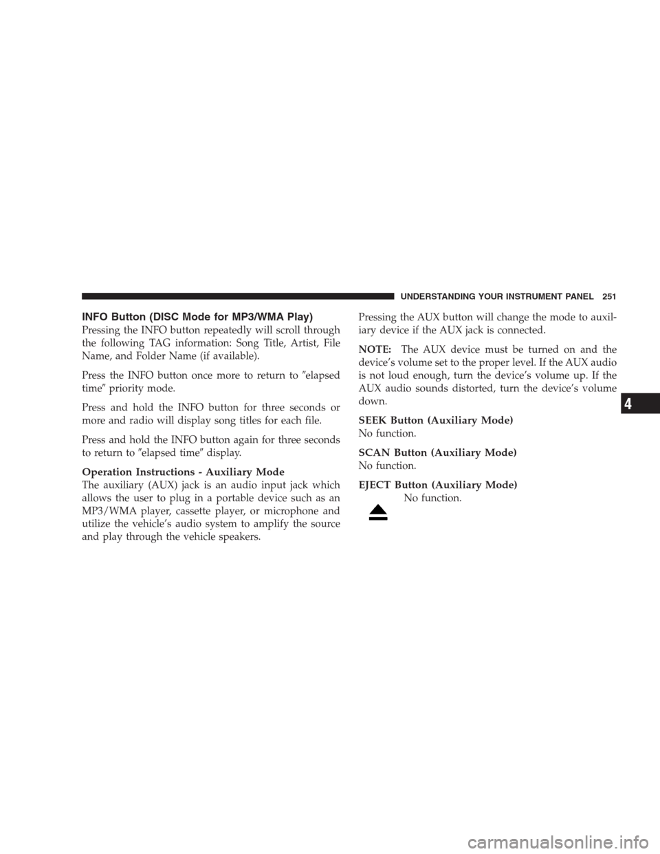 CHRYSLER 300 2009 1.G Owners Manual INFO Button (DISC Mode for MP3/WMA Play)
Pressing the INFO button repeatedly will scroll through
the following TAG information: Song Title, Artist, File
Name, and Folder Name (if available).
Press the
