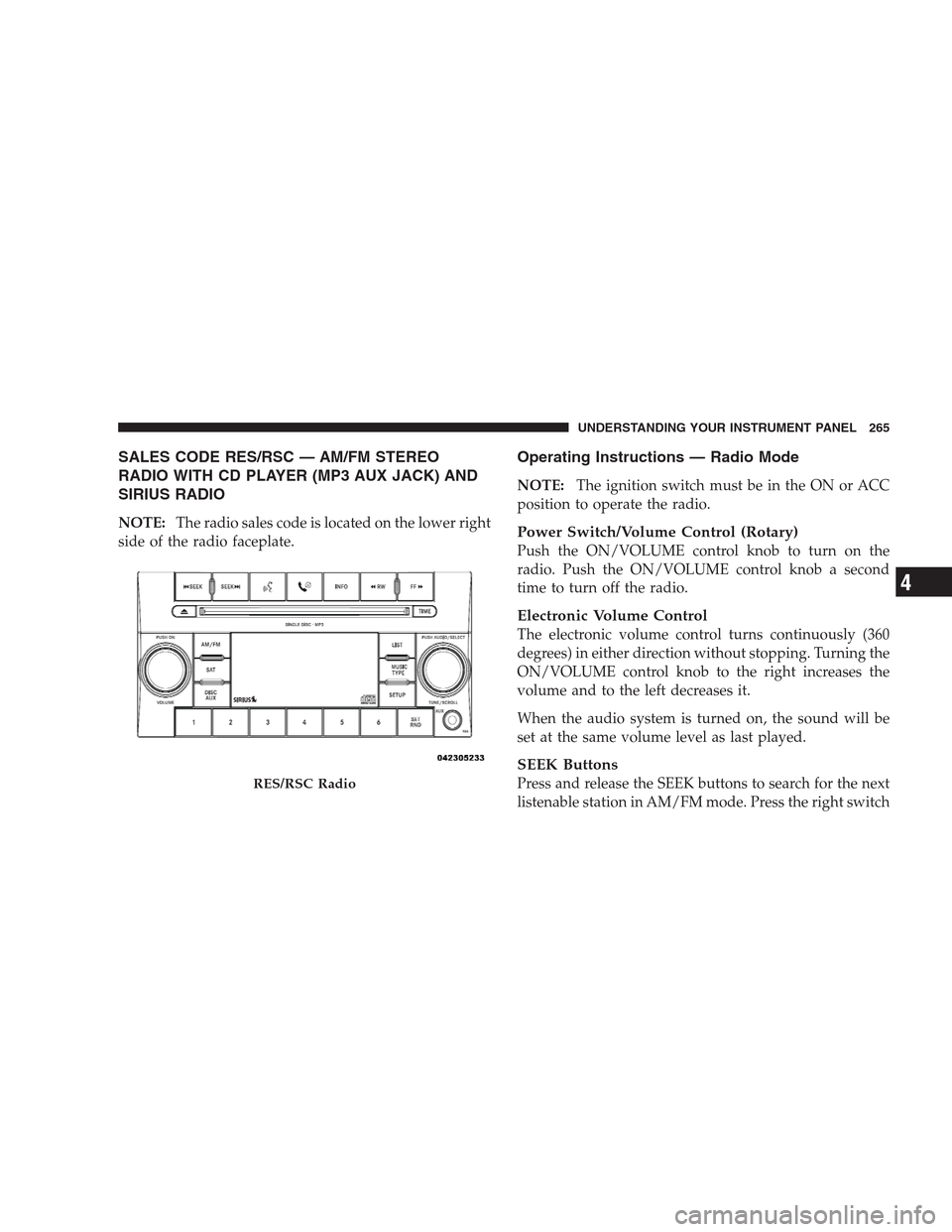 CHRYSLER 300 2009 1.G Owners Manual SALES CODE RES/RSC — AM/FM STEREO
RADIO WITH CD PLAYER (MP3 AUX JACK) AND
SIRIUS RADIO
NOTE:The radio sales code is located on the lower right
side of the radio faceplate.
Operating Instructions — CHRYSLER 300 2009 1.G Owners Manual SALES CODE RES/RSC — AM/FM STEREO
RADIO WITH CD PLAYER (MP3 AUX JACK) AND
SIRIUS RADIO
NOTE:The radio sales code is located on the lower right
side of the radio faceplate.
Operating Instructions —