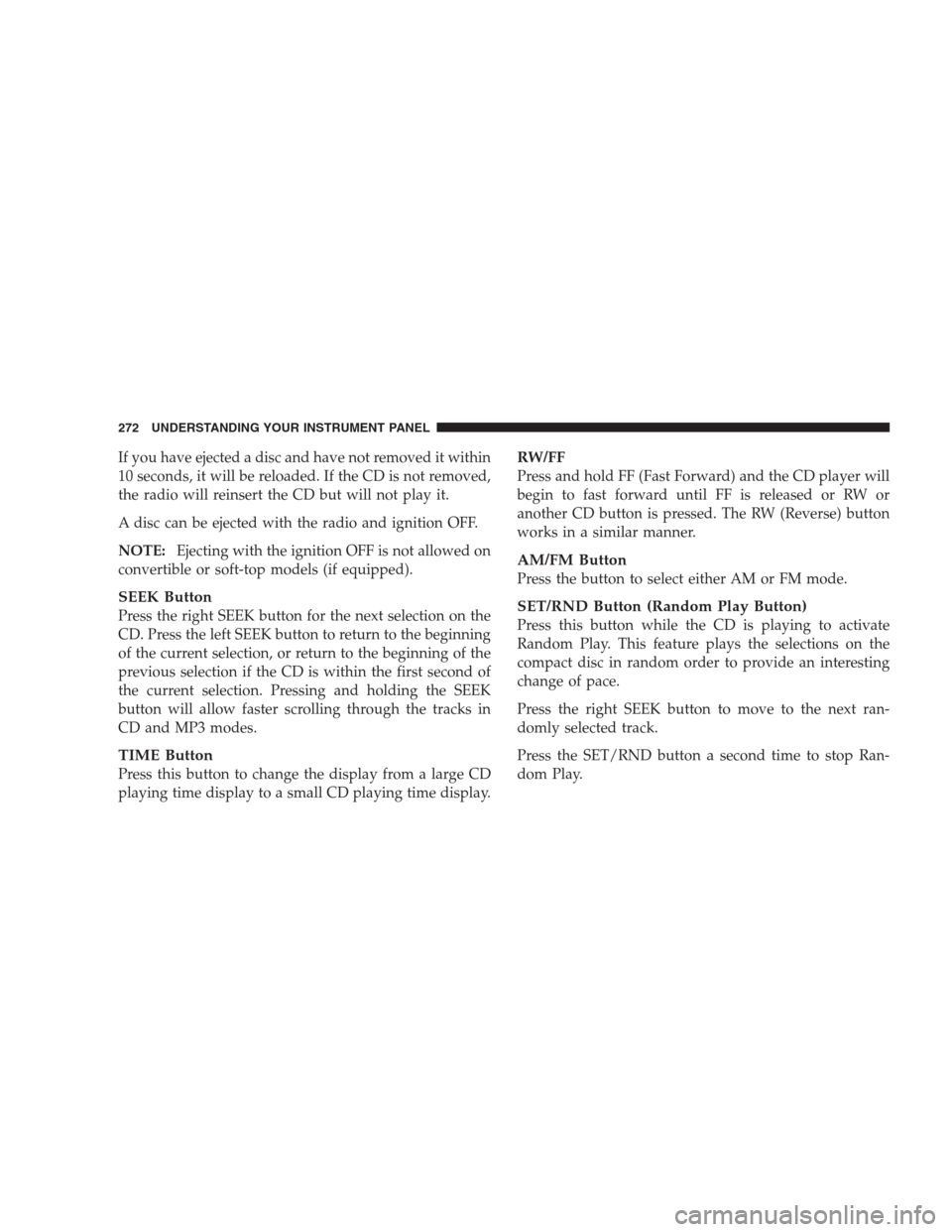 CHRYSLER 300 2009 1.G Owners Manual If you have ejected a disc and have not removed it within
10 seconds, it will be reloaded. If the CD is not removed,
the radio will reinsert the CD but will not play it.
A disc can be ejected with the