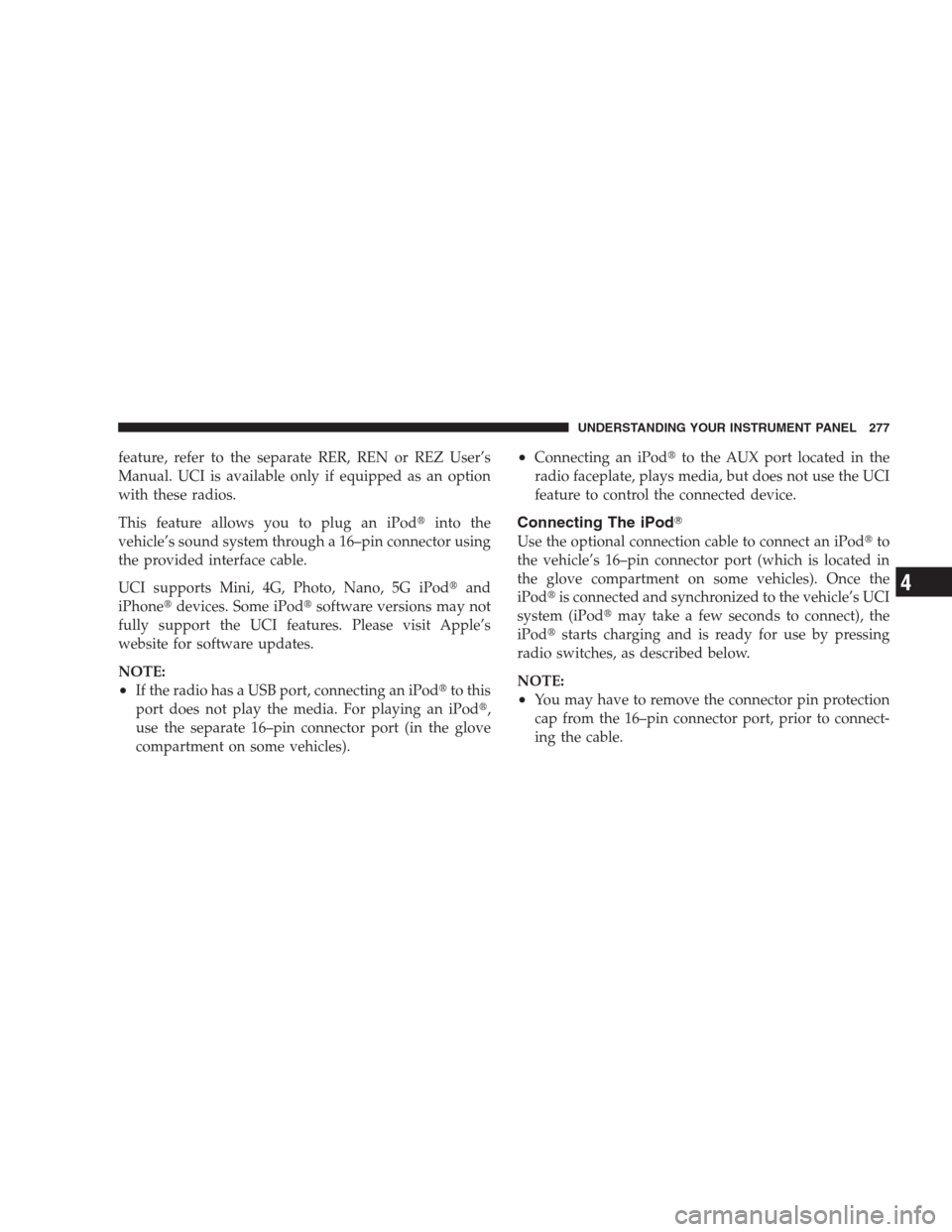 CHRYSLER 300 2009 1.G Owners Manual feature, refer to the separate RER, REN or REZ User’s
Manual. UCI is available only if equipped as an option
with these radios.
This feature allows you to plug an iPodinto the
vehicle’s sound sys