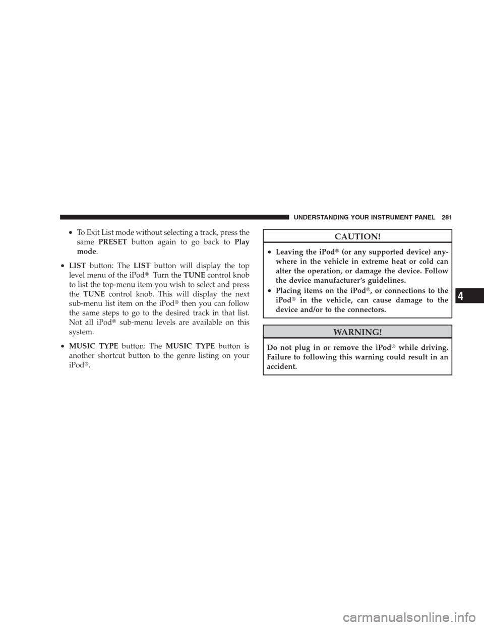 CHRYSLER 300 2009 1.G Owners Manual •To Exit List mode without selecting a track, press the
samePRESETbutton again to go back toPlay
mode.
•LISTbutton: TheLISTbutton will display the top
level menu of the iPod. Turn theTUNEcontrol 