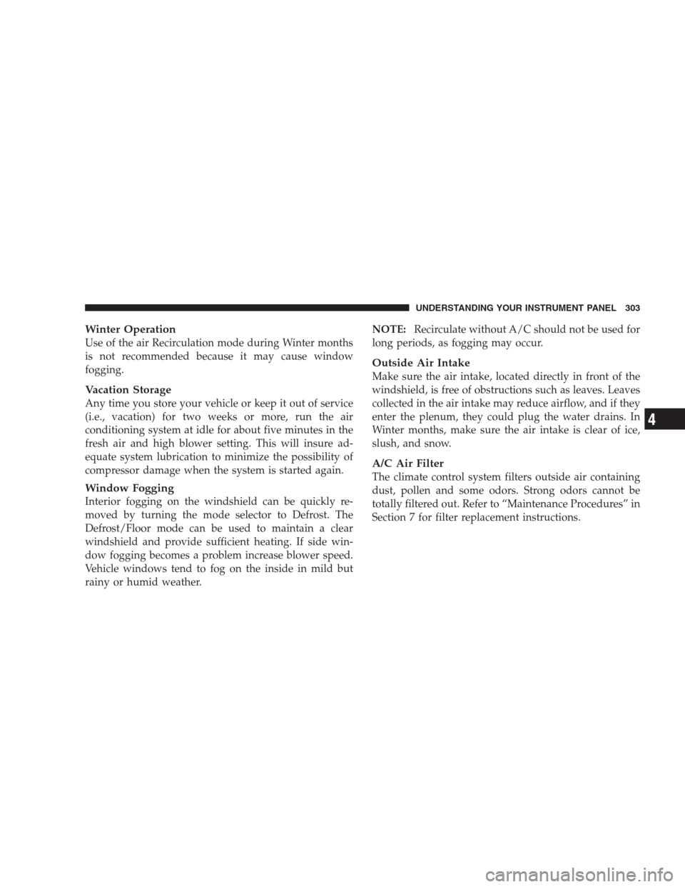CHRYSLER 300 2009 1.G Owners Manual Winter Operation
Use of the air Recirculation mode during Winter months
is not recommended because it may cause window
fogging.
Vacation Storage
Any time you store your vehicle or keep it out of servi