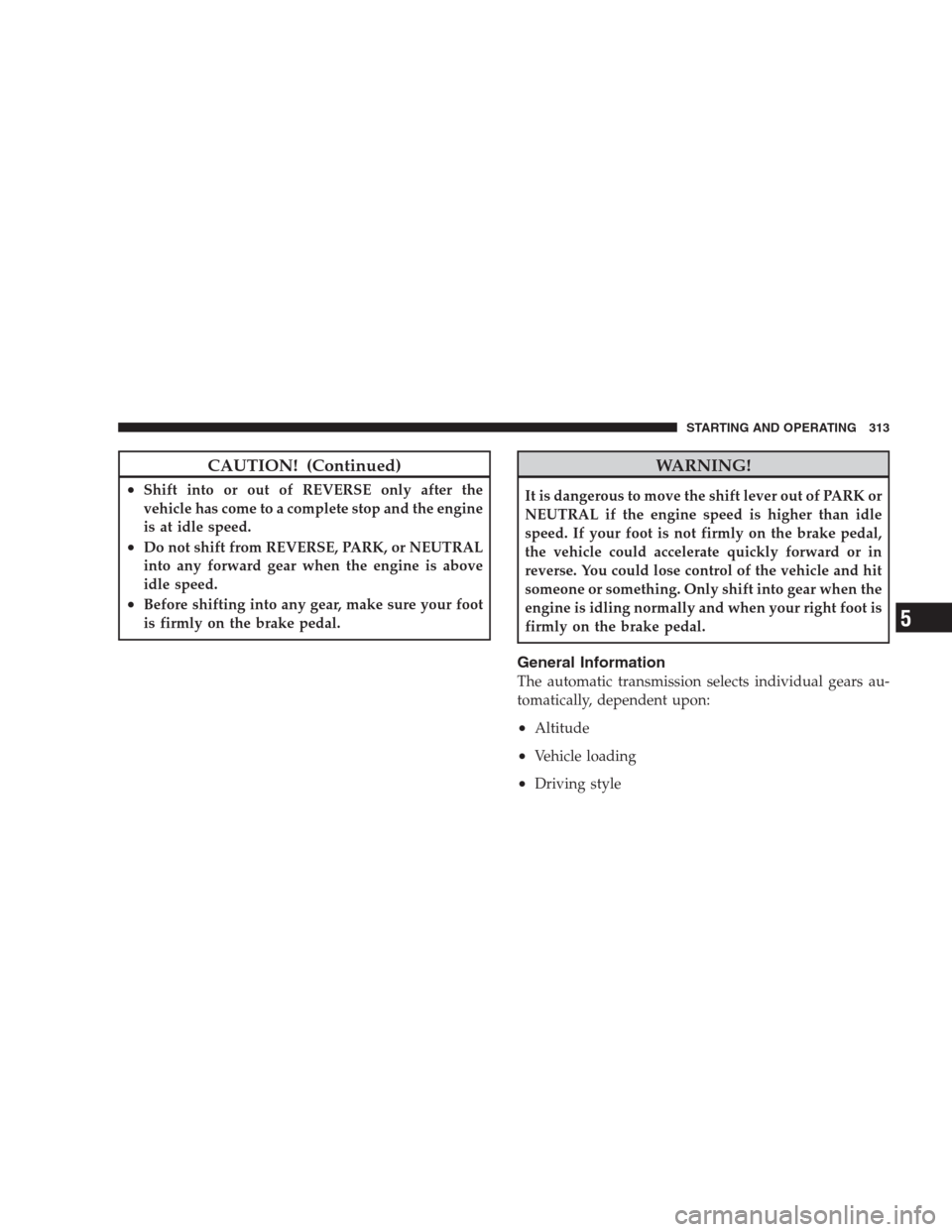 CHRYSLER 300 2009 1.G Owners Manual CAUTION! (Continued)
•Shift into or out of REVERSE only after the
vehicle has come to a complete stop and the engine
is at idle speed.
•Do not shift from REVERSE, PARK, or NEUTRAL
into any forward CHRYSLER 300 2009 1.G Owners Manual CAUTION! (Continued)
•Shift into or out of REVERSE only after the
vehicle has come to a complete stop and the engine
is at idle speed.
•Do not shift from REVERSE, PARK, or NEUTRAL
into any forward