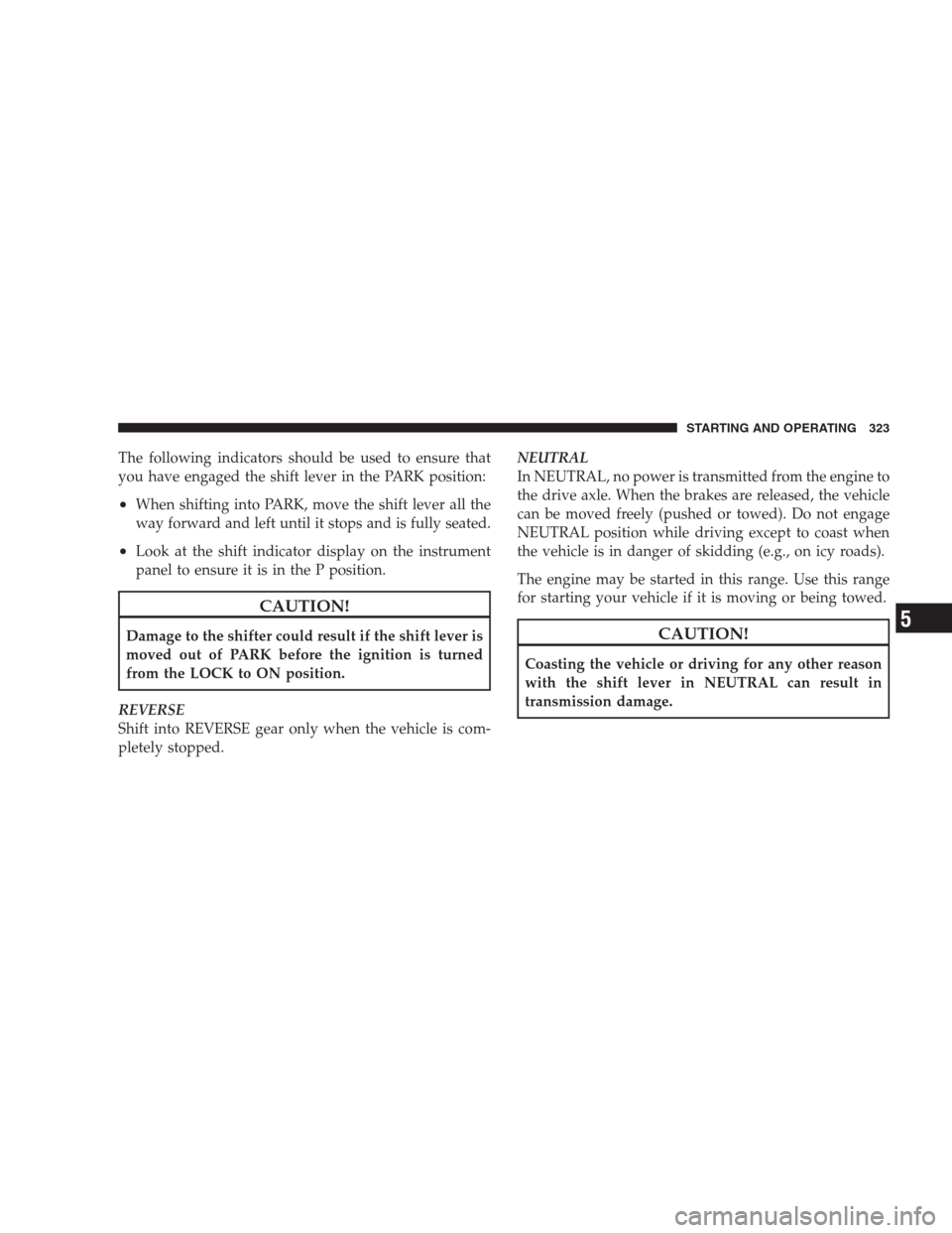 CHRYSLER 300 2009 1.G Owners Manual The following indicators should be used to ensure that
you have engaged the shift lever in the PARK position:
•When shifting into PARK, move the shift lever all the
way forward and left until it sto