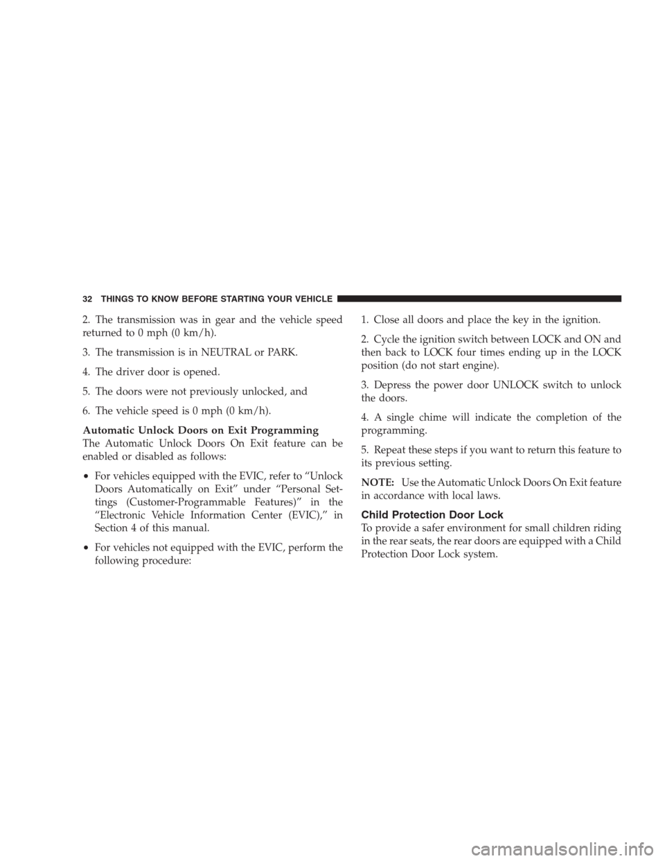 CHRYSLER 300 2009 1.G Owners Guide 2. The transmission was in gear and the vehicle speed
returned to 0 mph (0 km/h).
3. The transmission is in NEUTRAL or PARK.
4. The driver door is opened.
5. The doors were not previously unlocked, an CHRYSLER 300 2009 1.G Owners Guide 2. The transmission was in gear and the vehicle speed
returned to 0 mph (0 km/h).
3. The transmission is in NEUTRAL or PARK.
4. The driver door is opened.
5. The doors were not previously unlocked, an