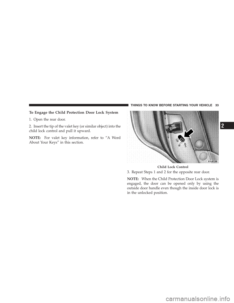 CHRYSLER 300 2009 1.G Owners Guide To Engage the Child Protection Door Lock System
1. Open the rear door.
2. Insert the tip of the valet key (or similar object) into the
child lock control and pull it upward.
NOTE:For valet key informa CHRYSLER 300 2009 1.G Owners Guide To Engage the Child Protection Door Lock System
1. Open the rear door.
2. Insert the tip of the valet key (or similar object) into the
child lock control and pull it upward.
NOTE:For valet key informa