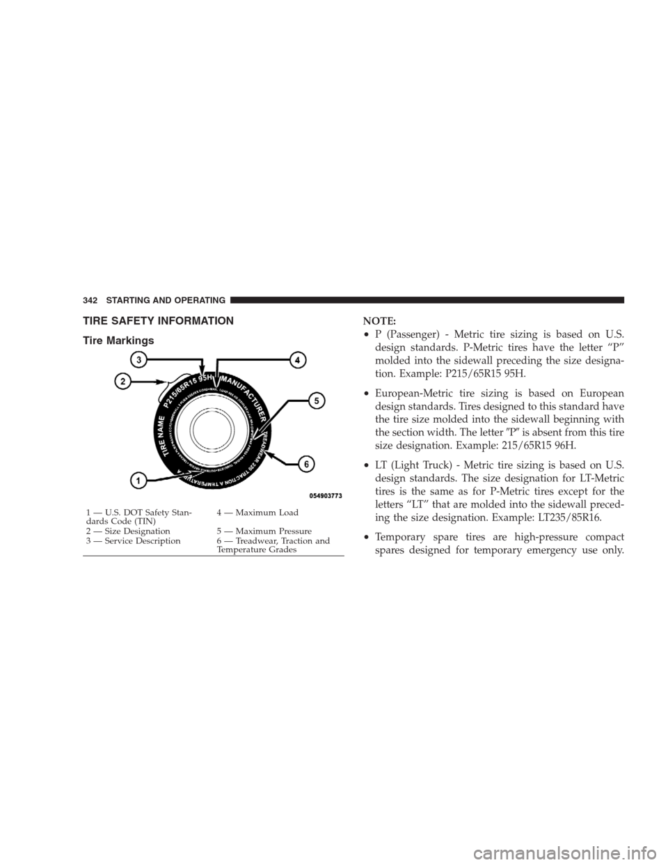 CHRYSLER 300 2009 1.G Owners Manual TIRE SAFETY INFORMATION
Tire MarkingsNOTE:
•P (Passenger) - Metric tire sizing is based on U.S.
design standards. P-Metric tires have the letter “P”
molded into the sidewall preceding the size d CHRYSLER 300 2009 1.G Owners Manual TIRE SAFETY INFORMATION
Tire MarkingsNOTE:
•P (Passenger) - Metric tire sizing is based on U.S.
design standards. P-Metric tires have the letter “P”
molded into the sidewall preceding the size d