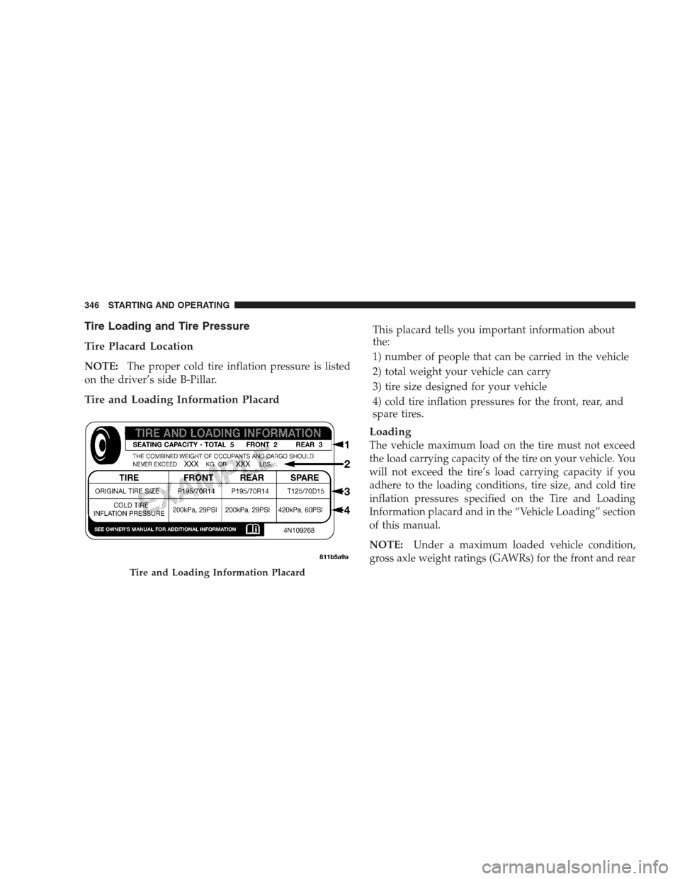 CHRYSLER 300 2009 1.G Owners Manual Tire Loading and Tire Pressure
Tire Placard Location
NOTE:The proper cold tire inflation pressure is listed
on the driver’s side B-Pillar.
Tire and Loading Information Placard
This placard tells you CHRYSLER 300 2009 1.G Owners Manual Tire Loading and Tire Pressure
Tire Placard Location
NOTE:The proper cold tire inflation pressure is listed
on the driver’s side B-Pillar.
Tire and Loading Information Placard
This placard tells you