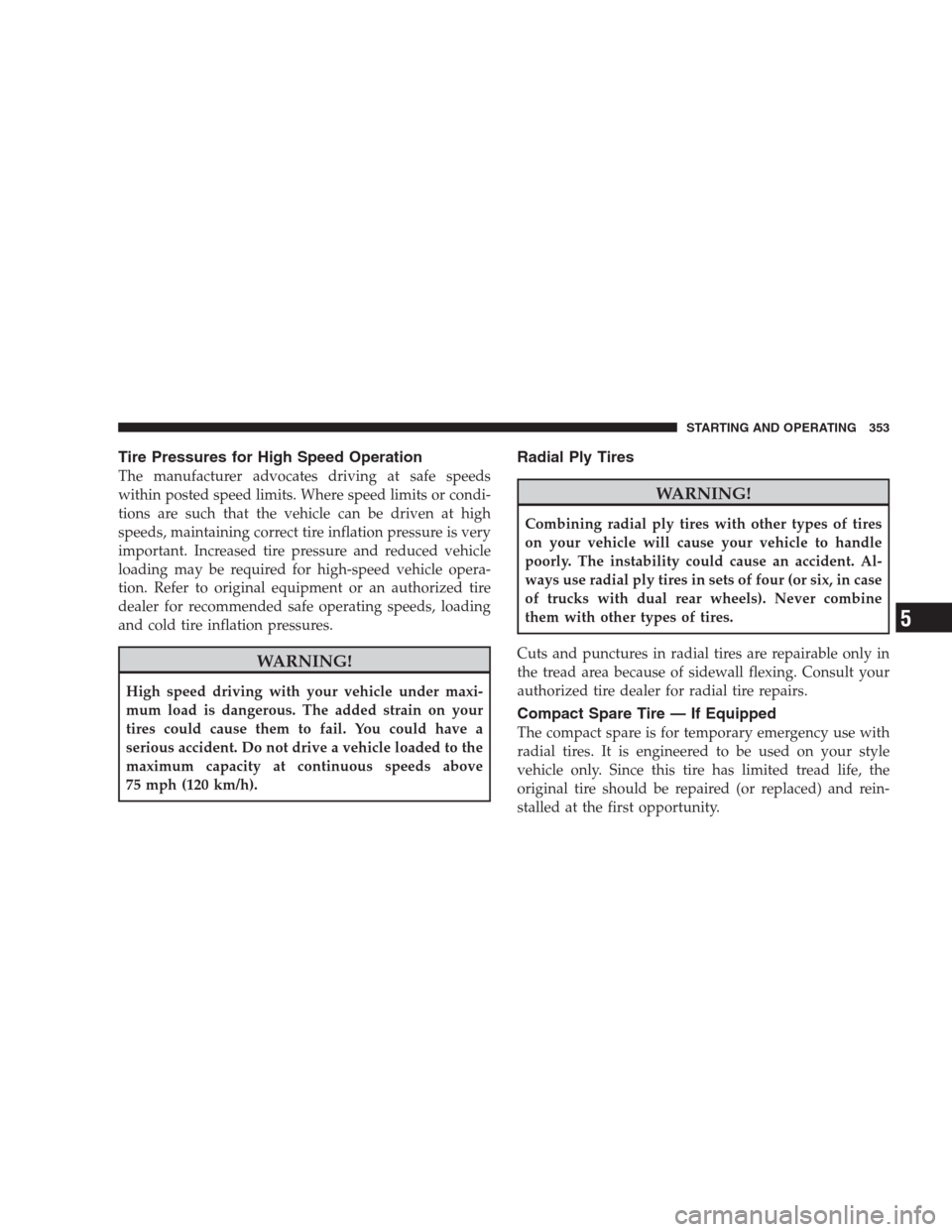 CHRYSLER 300 2009 1.G Owners Manual Tire Pressures for High Speed Operation
The manufacturer advocates driving at safe speeds
within posted speed limits. Where speed limits or condi-
tions are such that the vehicle can be driven at high CHRYSLER 300 2009 1.G Owners Manual Tire Pressures for High Speed Operation
The manufacturer advocates driving at safe speeds
within posted speed limits. Where speed limits or condi-
tions are such that the vehicle can be driven at high