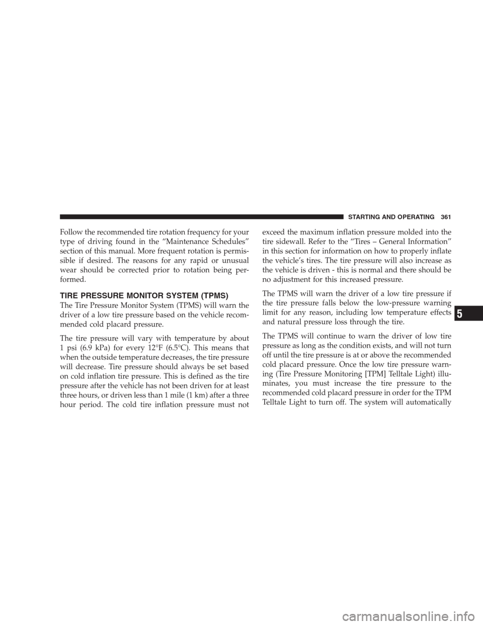 CHRYSLER 300 2009 1.G Owners Manual Follow the recommended tire rotation frequency for your
type of driving found in the “Maintenance Schedules”
section of this manual. More frequent rotation is permis-
sible if desired. The reasons