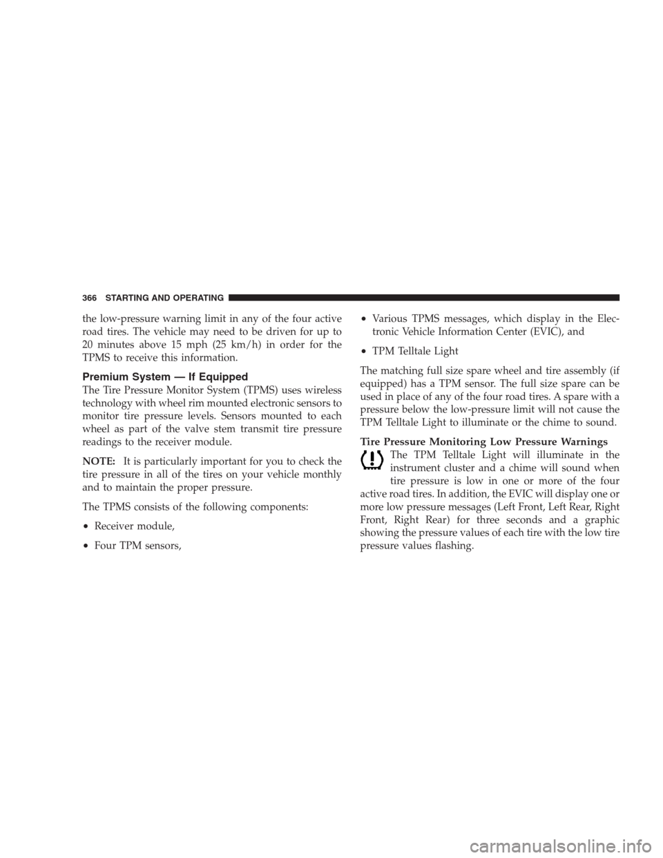 CHRYSLER 300 2009 1.G Owners Manual the low-pressure warning limit in any of the four active
road tires. The vehicle may need to be driven for up to
20 minutes above 15 mph (25 km/h) in order for the
TPMS to receive this information.
Pr