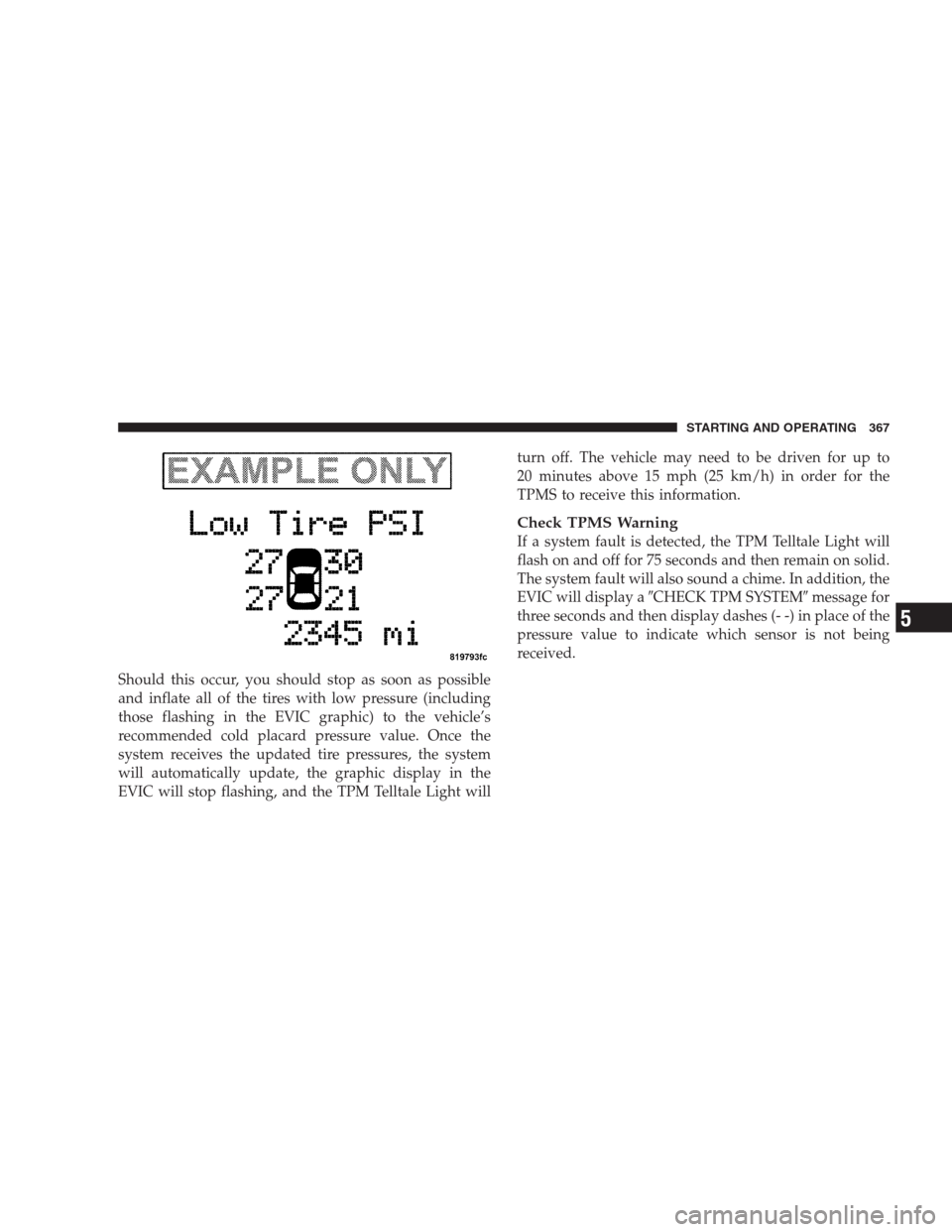 CHRYSLER 300 2009 1.G Owners Manual Should this occur, you should stop as soon as possible
and inflate all of the tires with low pressure (including
those flashing in the EVIC graphic) to the vehicle’s
recommended cold placard pressur