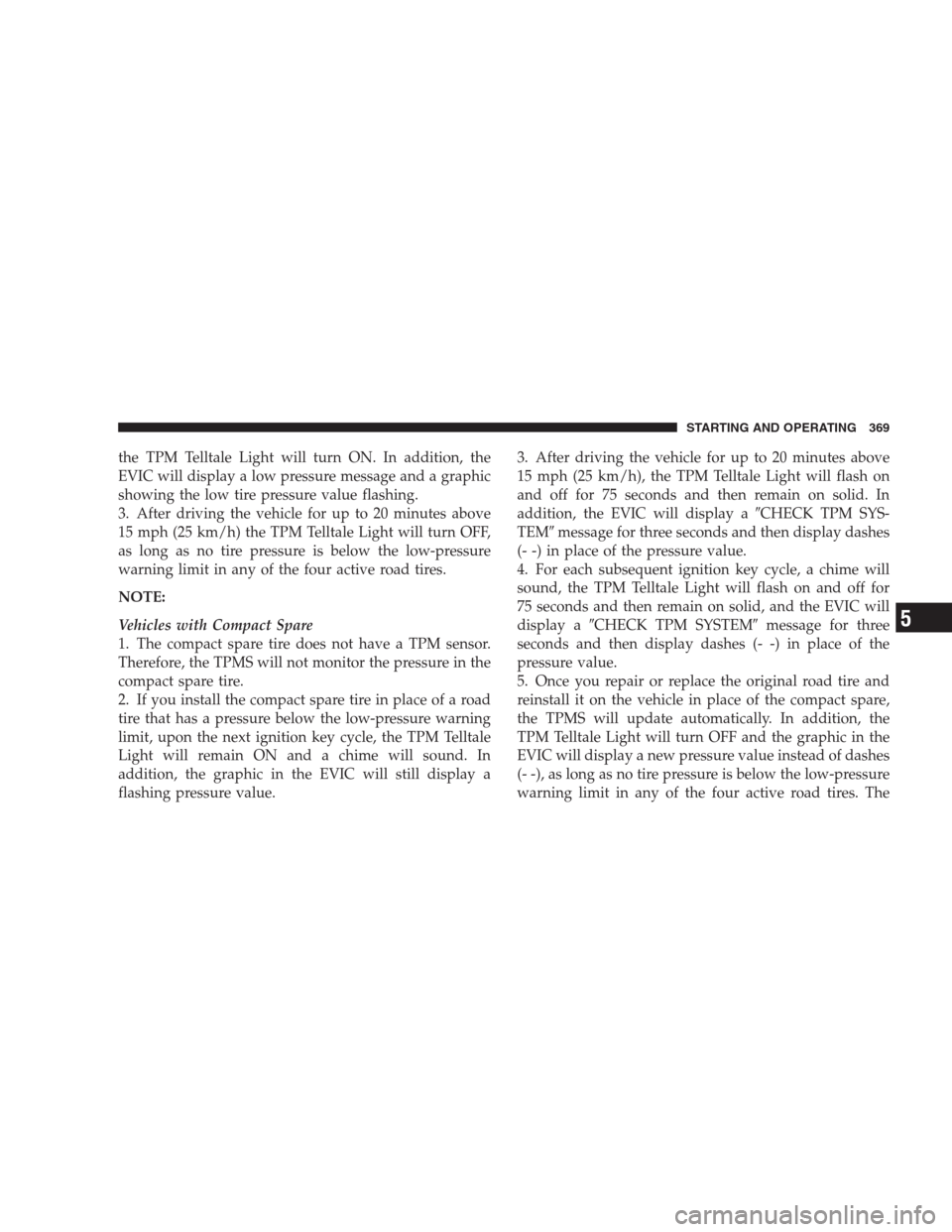 CHRYSLER 300 2009 1.G Owners Manual the TPM Telltale Light will turn ON. In addition, the
EVIC will display a low pressure message and a graphic
showing the low tire pressure value flashing.
3. After driving the vehicle for up to 20 min CHRYSLER 300 2009 1.G Owners Manual the TPM Telltale Light will turn ON. In addition, the
EVIC will display a low pressure message and a graphic
showing the low tire pressure value flashing.
3. After driving the vehicle for up to 20 min